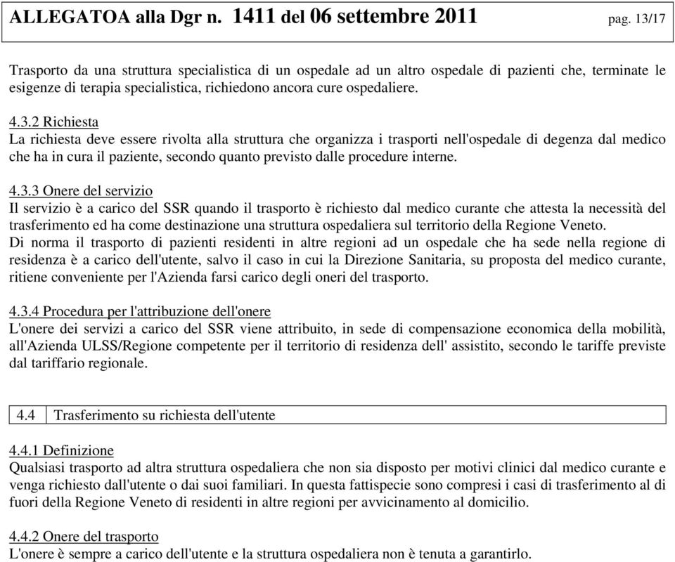 La richiesta deve essere rivolta alla struttura che organizza i trasporti nell'ospedale di degenza dal medico che ha in cura il paziente, secondo quanto previsto dalle procedure interne. 4.3.