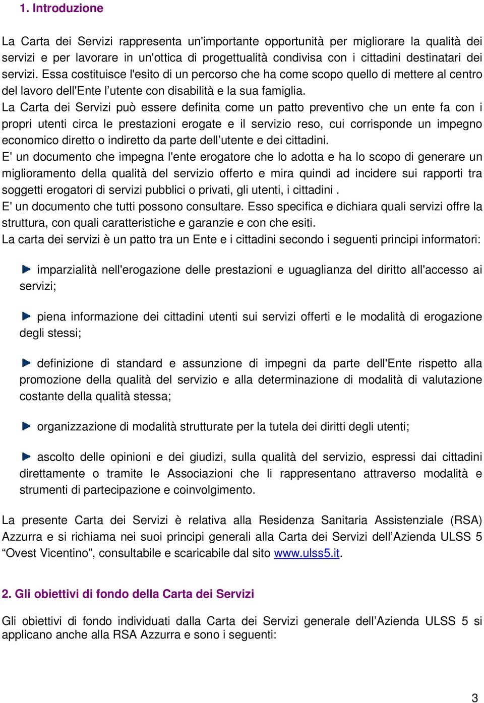 La Carta dei Servizi può essere definita come un patto preventivo che un ente fa con i propri utenti circa le prestazioni erogate e il servizio reso, cui corrisponde un impegno economico diretto o