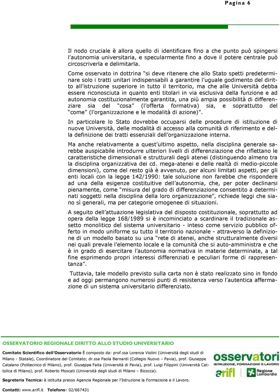 territorio, ma che alle Università debba essere riconosciuta in quanto enti titolari in via esclusiva della funzione e ad autonomia costituzionalmente garantita, una più ampia possibilità di