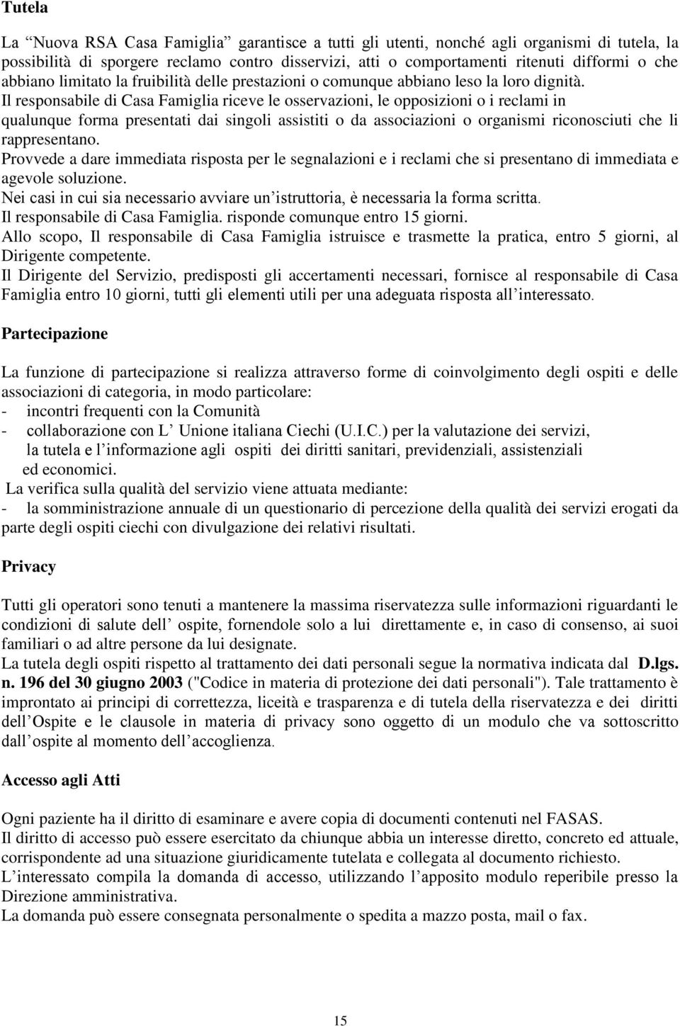 Il responsabile di Casa Famiglia riceve le osservazioni, le opposizioni o i reclami in qualunque forma presentati dai singoli assistiti o da associazioni o organismi riconosciuti che li rappresentano.