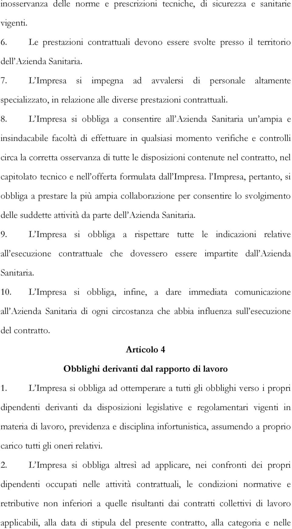 L Impresa si obbliga a consentire all Azienda Sanitaria un ampia e insindacabile facoltà di effettuare in qualsiasi momento verifiche e controlli circa la corretta osservanza di tutte le disposizioni