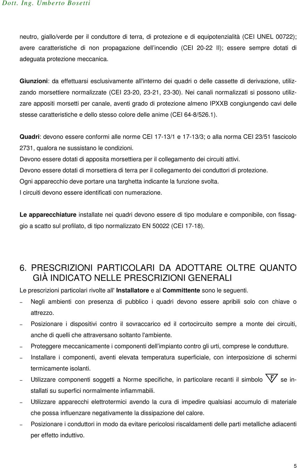 Nei canali normalizzati si possono utilizzare appositi morsetti per canale, aventi grado di protezione almeno IPXXB congiungendo cavi delle stesse caratteristiche e dello stesso colore delle anime