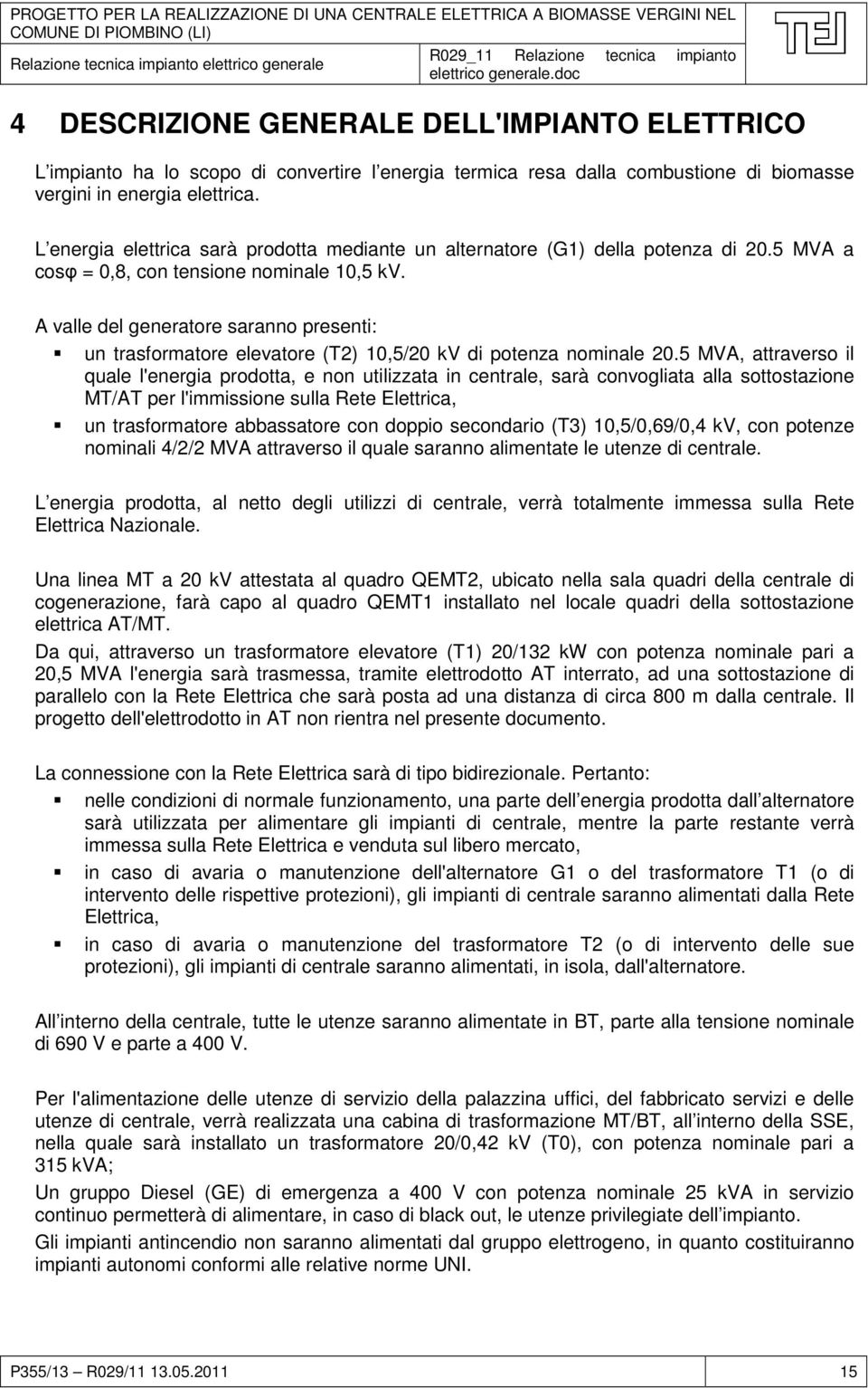 L energia elettrica sarà prodotta mediante un alternatore (G1) della potenza di 20.5 MVA a cosφ = 0,8, con tensione nominale 10,5 kv.