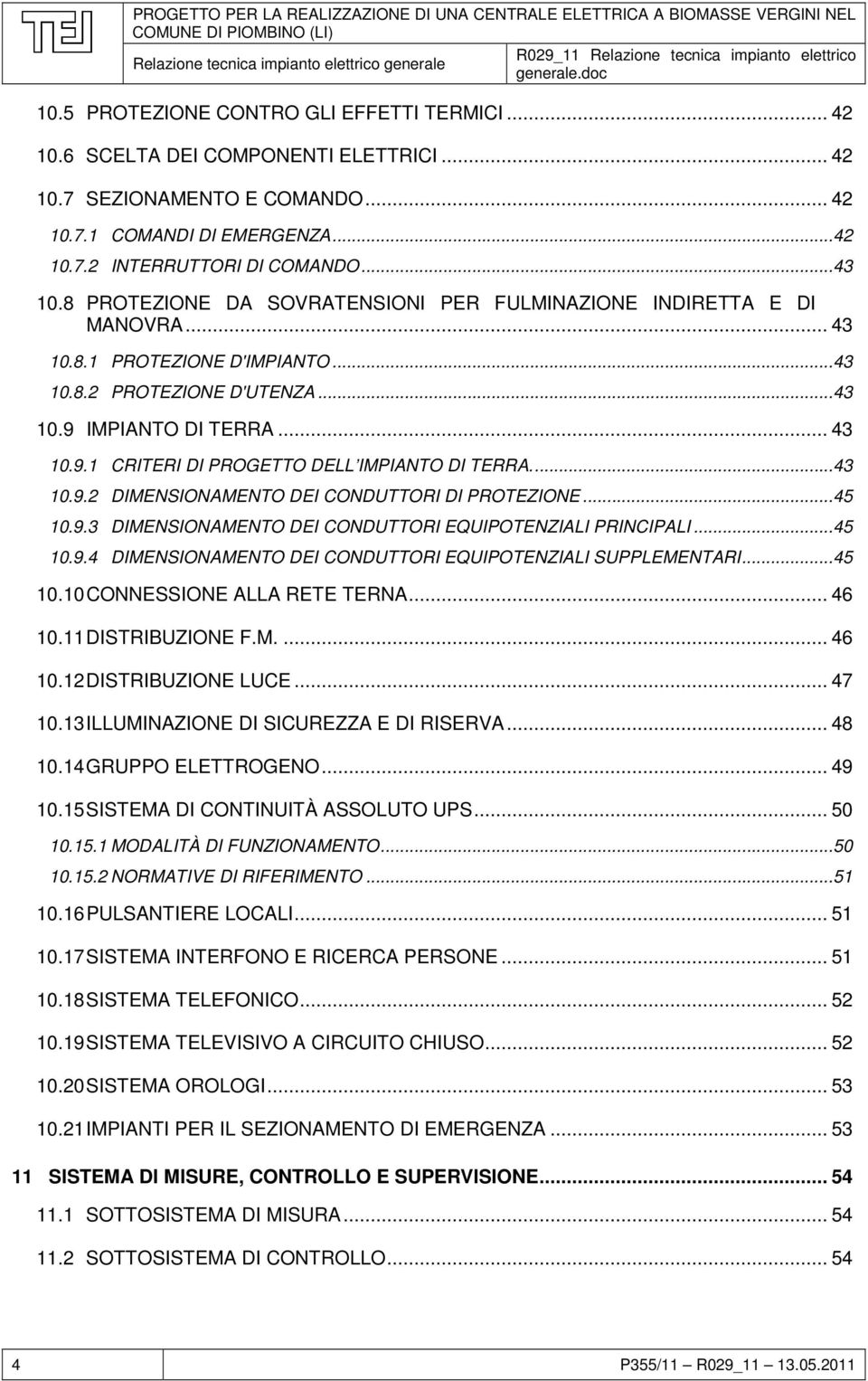 .. 43 10.9.1 CRITERI DI PROGETTO DELL IMPIANTO DI TERRA.... 43 10.9.2 DIMENSIONAMENTO DEI CONDUTTORI DI PROTEZIONE... 45 10.9.3 DIMENSIONAMENTO DEI CONDUTTORI EQUIPOTENZIALI PRINCIPALI... 45 10.9.4 DIMENSIONAMENTO DEI CONDUTTORI EQUIPOTENZIALI SUPPLEMENTARI.