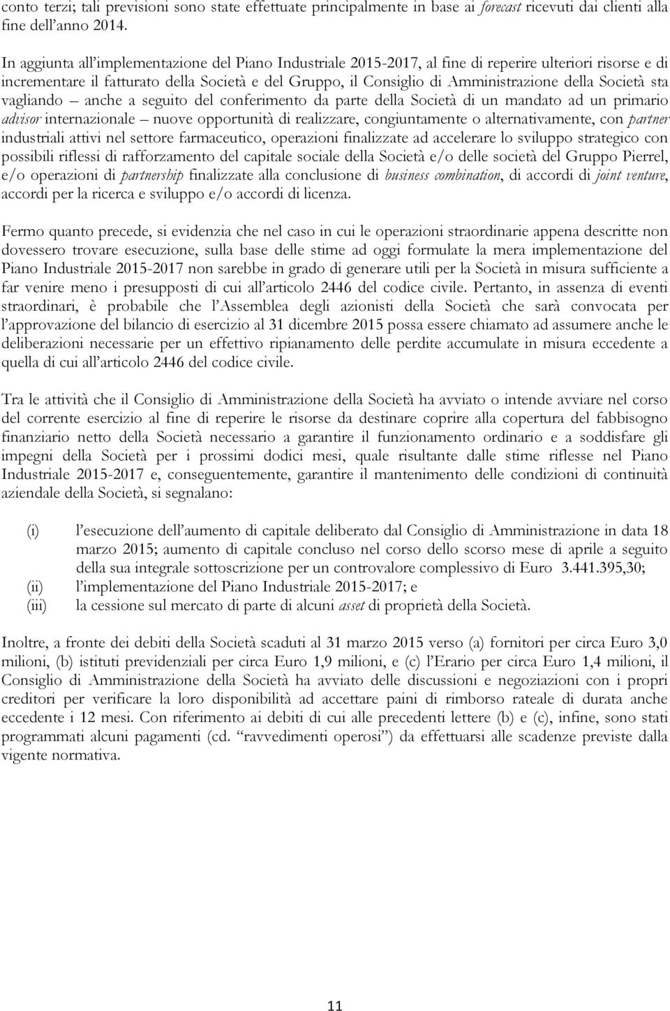 Società sta vagliando anche a seguito del conferimento da parte della Società di un mandato ad un primario advisor internazionale nuove opportunità di realizzare, congiuntamente o alternativamente,