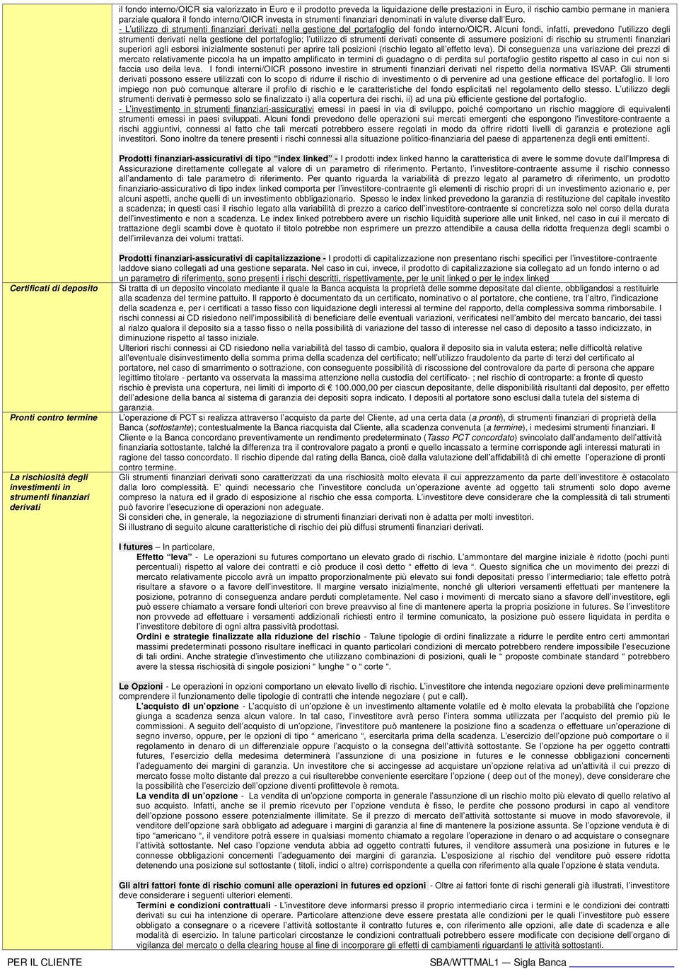 Alcuni fondi, infatti, prevedono l utilizzo degli strumenti derivati nella gestione del portafoglio; l utilizzo di strumenti derivati consente di assumere posizioni di rischio su strumenti finanziari