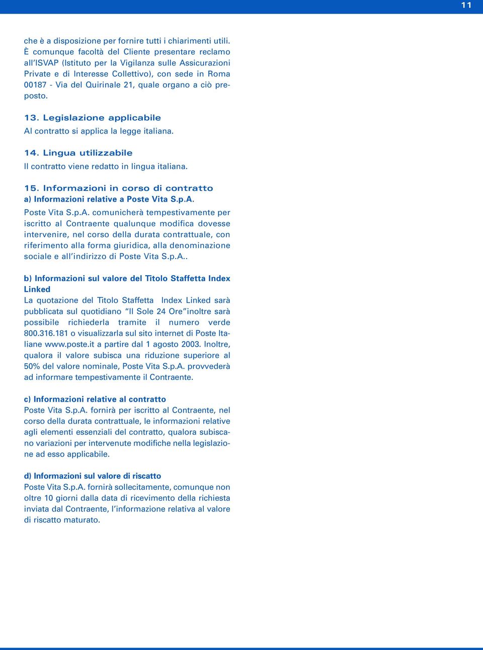 organo a ciò preposto. 13. Legislazione applicabile Al contratto si applica la legge italiana. 14. Lingua utilizzabile Il contratto viene redatto in lingua italiana. 15.