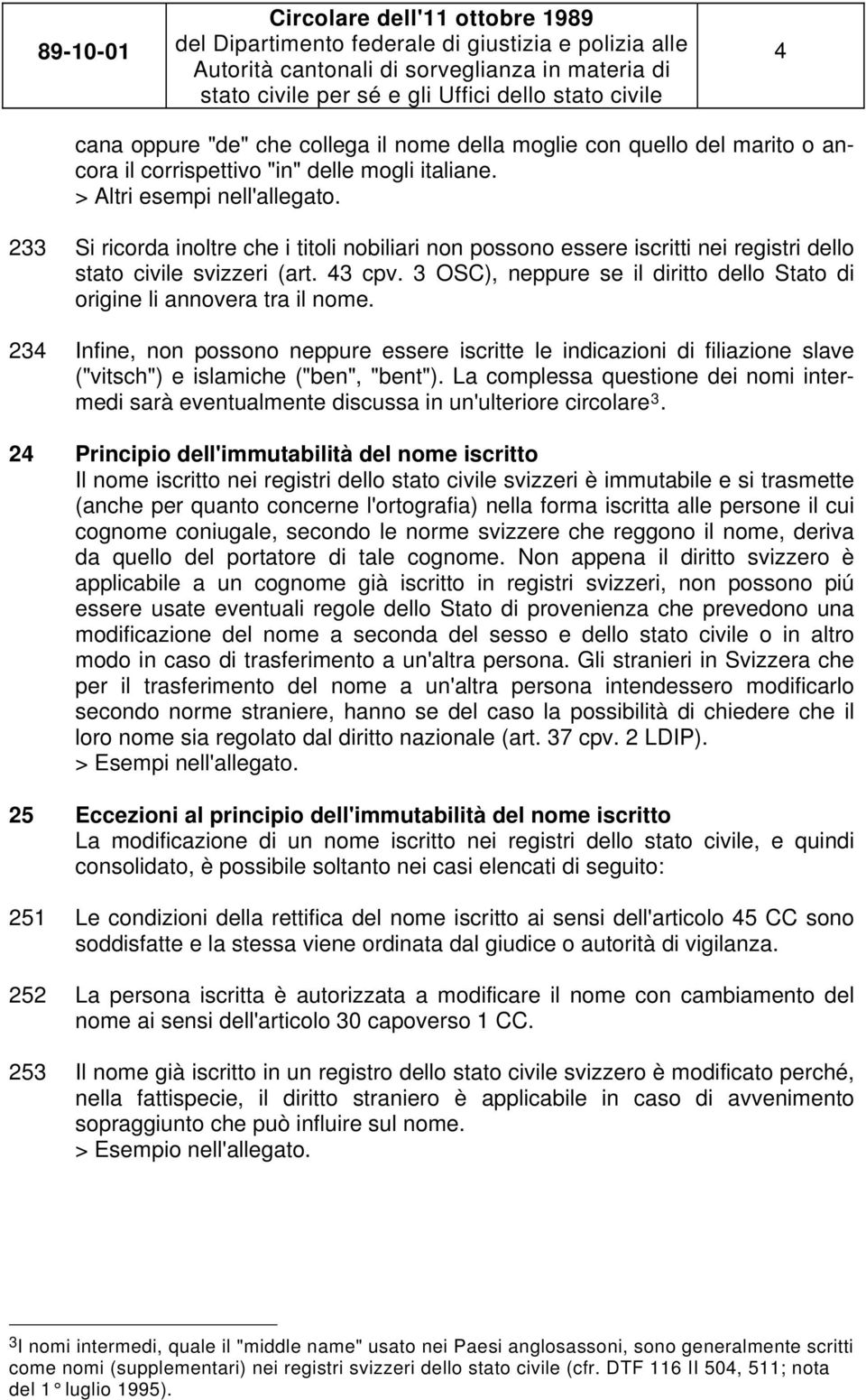 3 OSC), neppure se il diritto dello Stato di origine li annovera tra il nome. 234 Infine, non possono neppure essere iscritte le indicazioni di filiazione slave ("vitsch") e islamiche ("ben", "bent").