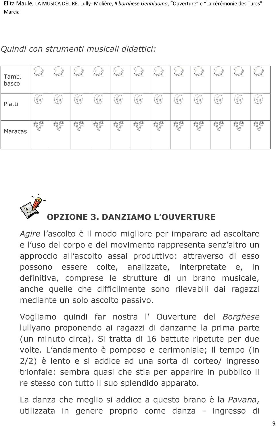 esso possono essere colte, analizzate, interpretate e, in definitiva, comprese le strutture di un brano musicale, anche quelle che difficilmente sono rilevabili dai ragazzi mediante un solo ascolto