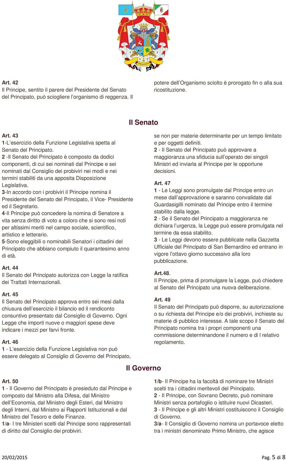 2 -Il Senato del Principato è composto da dodici componenti, di cui sei nominati dal Principe e sei nominati dal Consiglio dei probiviri nei modi e nei termini stabiliti da una apposita Disposizione