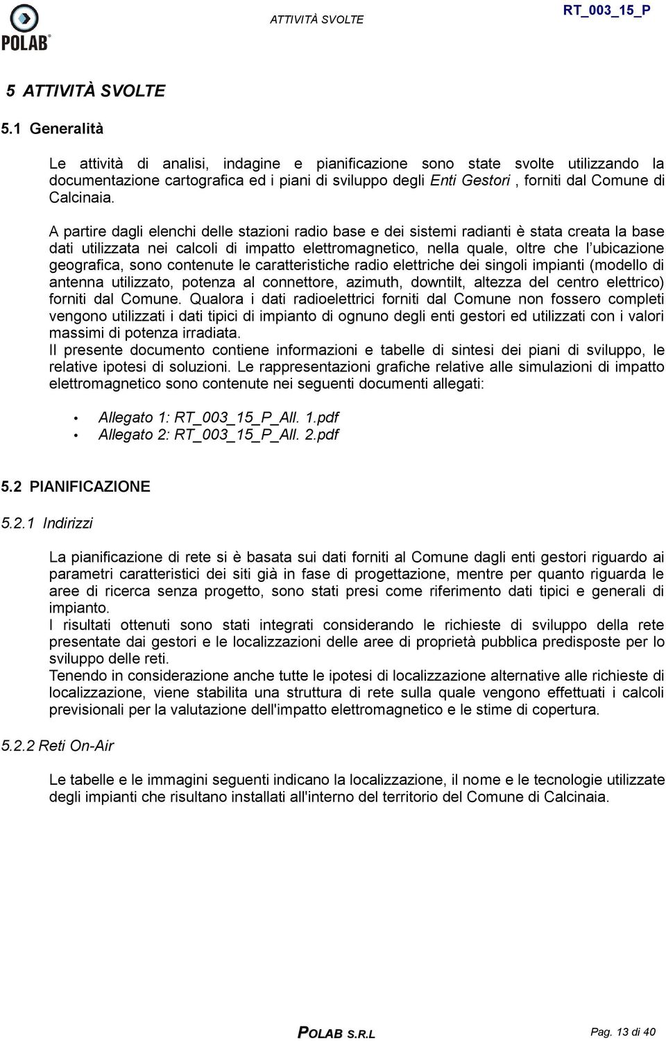 A partire dagli elenchi delle stazioni radio base e dei sistemi radianti è stata creata la base dati utilizzata nei calcoli di impatto elettromagnetico, nella quale, oltre che l ubicazione