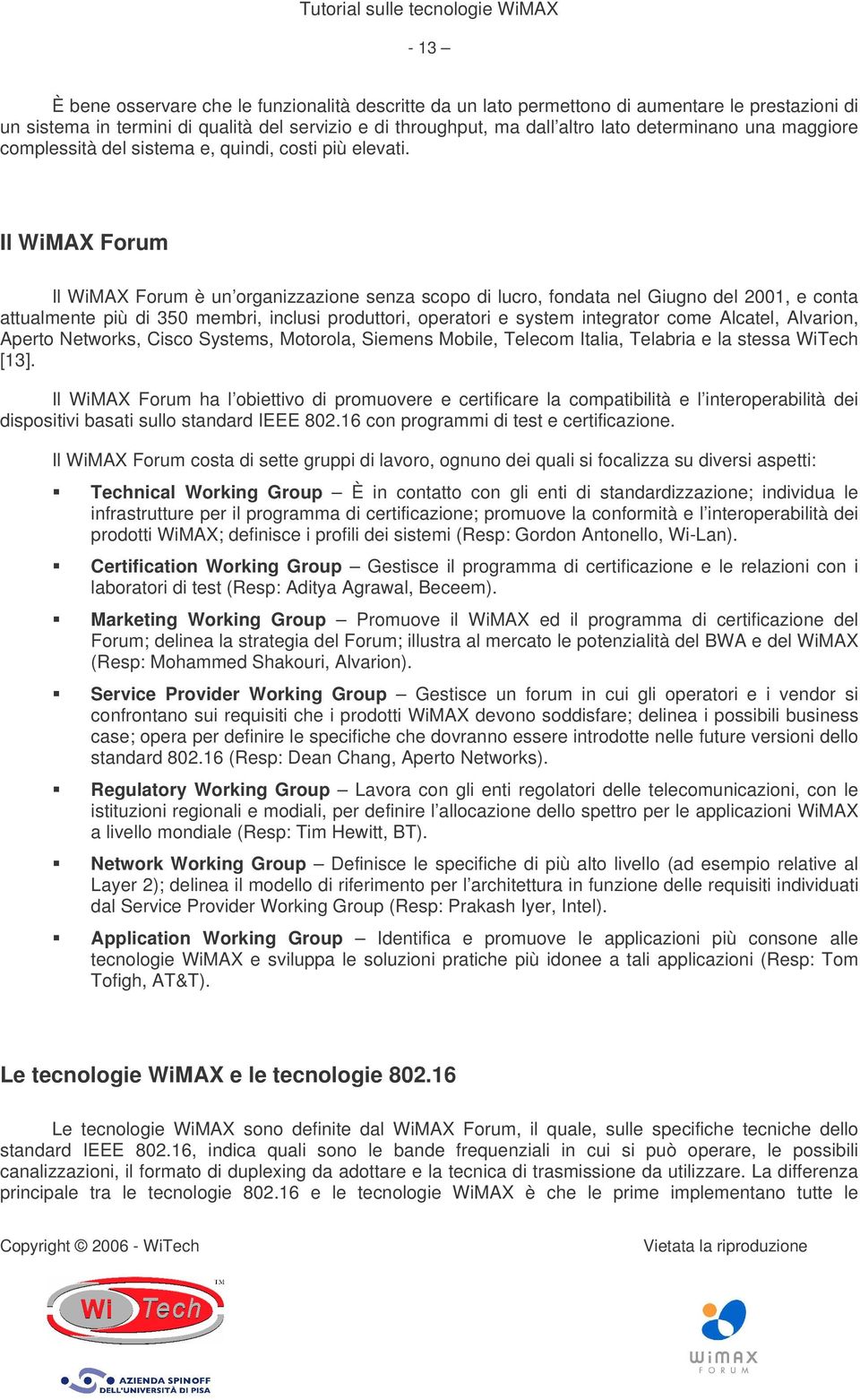 Il WiMAX Forum Il WiMAX Forum è un organizzazione senza scopo di lucro, fondata nel Giugno del 2001, e conta attualmente più di 350 membri, inclusi produttori, operatori e system integrator come