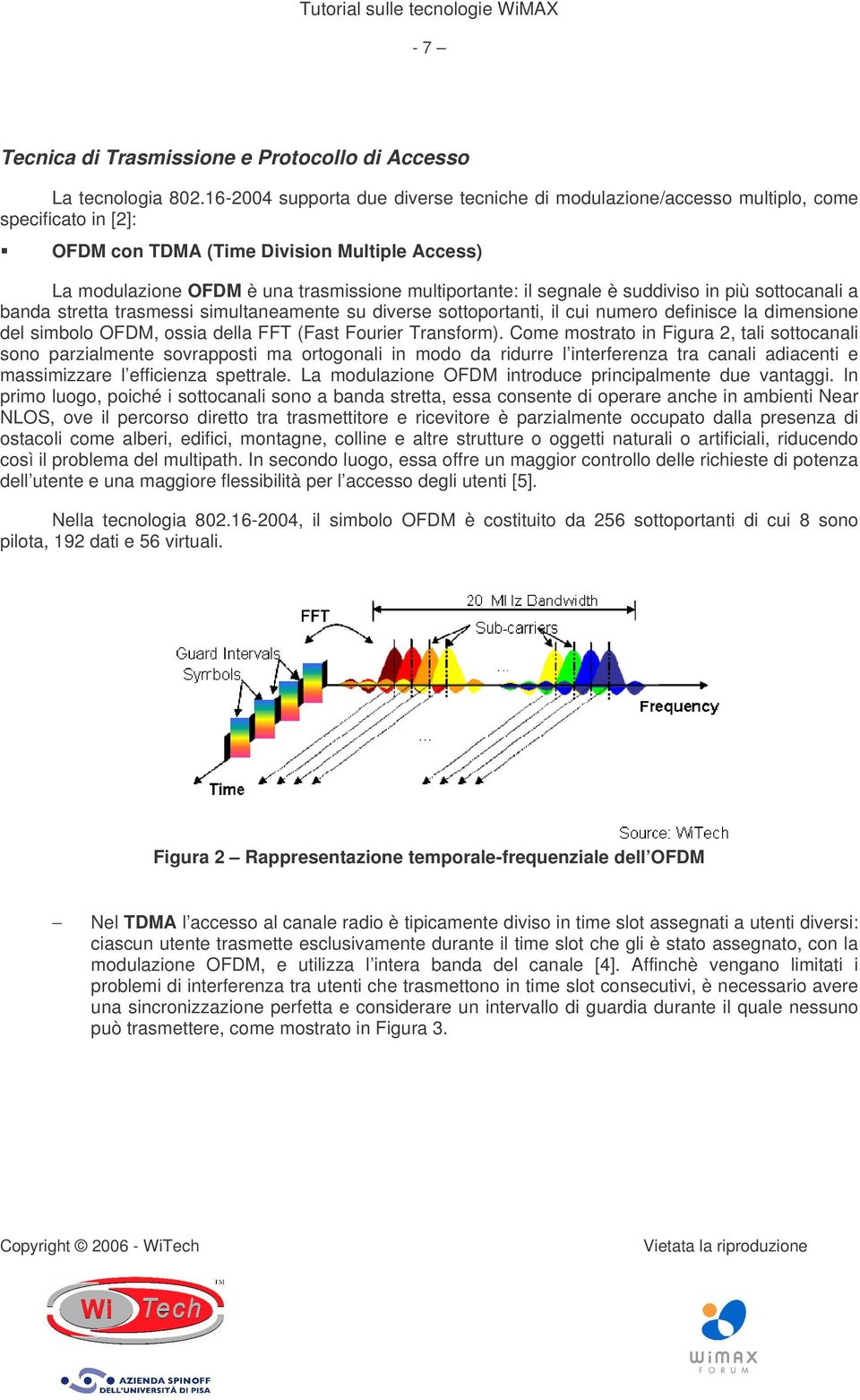 segnale è suddiviso in più sottocanali a banda stretta trasmessi simultaneamente su diverse sottoportanti, il cui numero definisce la dimensione del simbolo OFDM, ossia della FFT (Fast Fourier