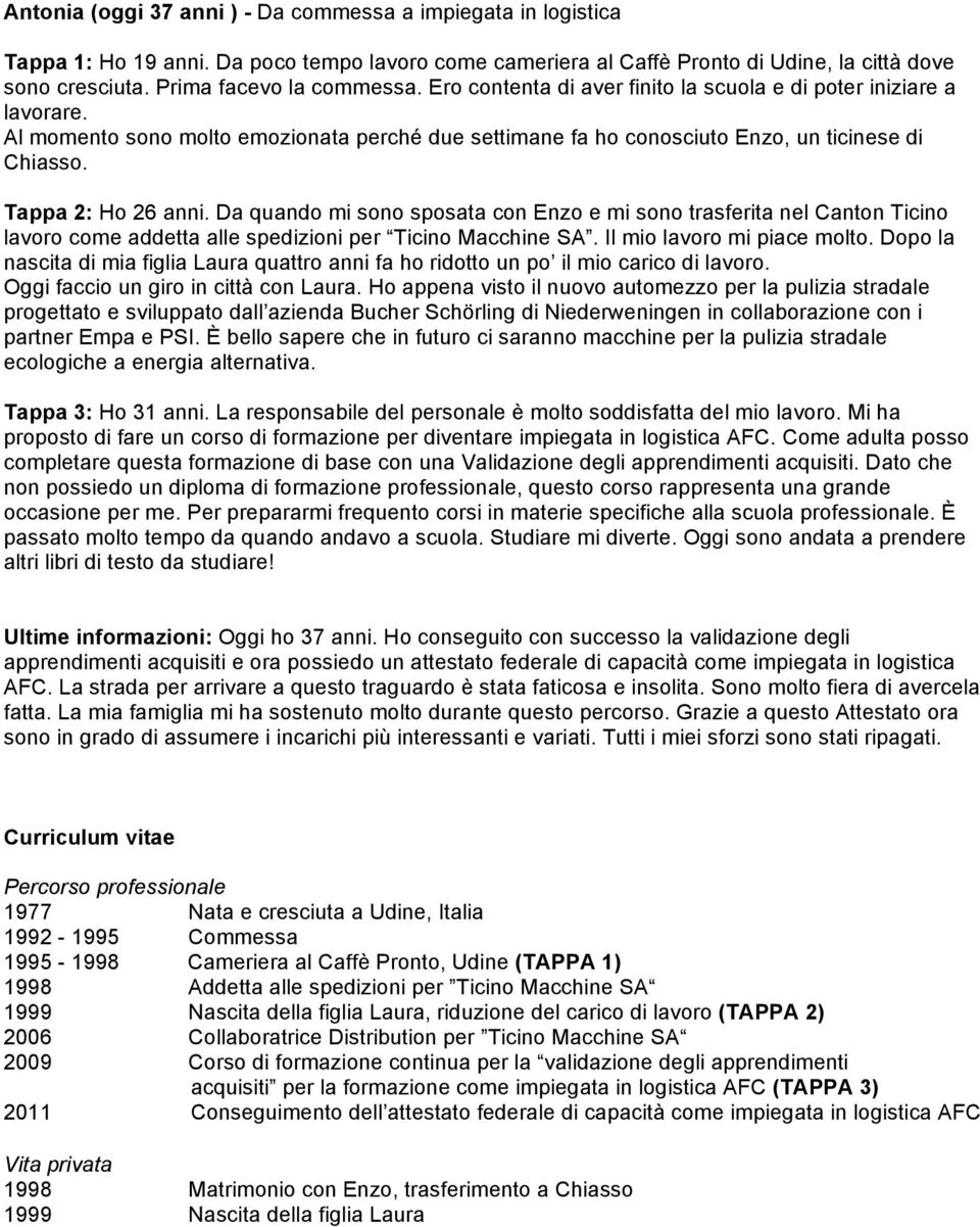 Tappa 2: Ho 26 anni. Da quando mi sono sposata con Enzo e mi sono trasferita nel Canton Ticino lavoro come addetta alle spedizioni per Ticino Macchine SA. Il mio lavoro mi piace molto.