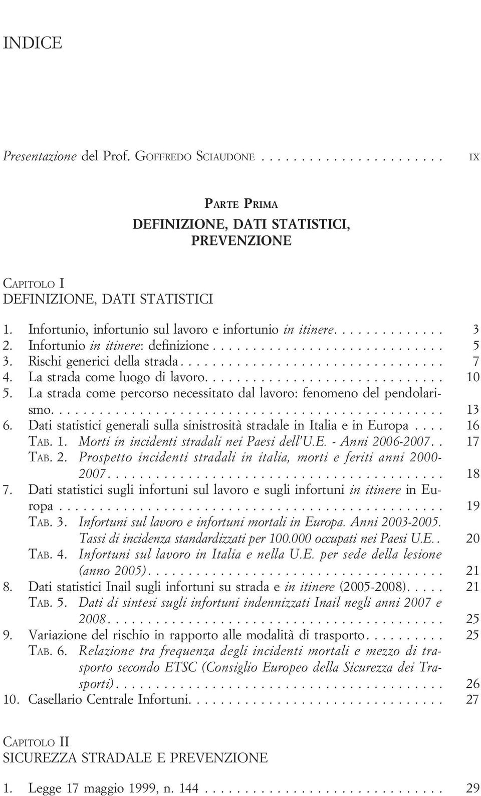 La strada come percorso necessitato dal lavoro: fenomeno del pendolarismo... 13 6. Dati statistici generali sulla sinistrosità stradale in Italia e in Europa.... 16 TAB. 1. Morti in incidenti stradali nei Paesi dell U.