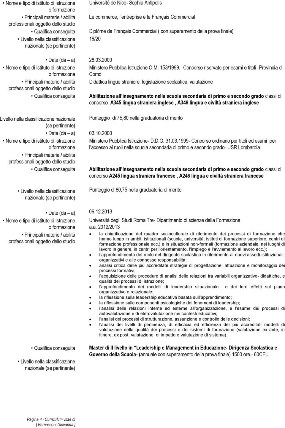 - Concorso riservato per esami e titoli- Provincia di Como Principali materie / abilità Didattica lingue straniere, legislazione scolastica, valutazione Qualifica conseguita Abilitazione all