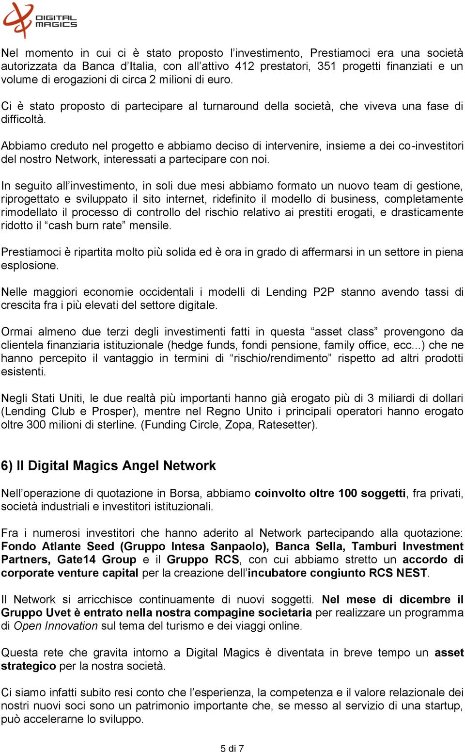 Abbiamo creduto nel progetto e abbiamo deciso di intervenire, insieme a dei co-investitori del nostro Network, interessati a partecipare con noi.