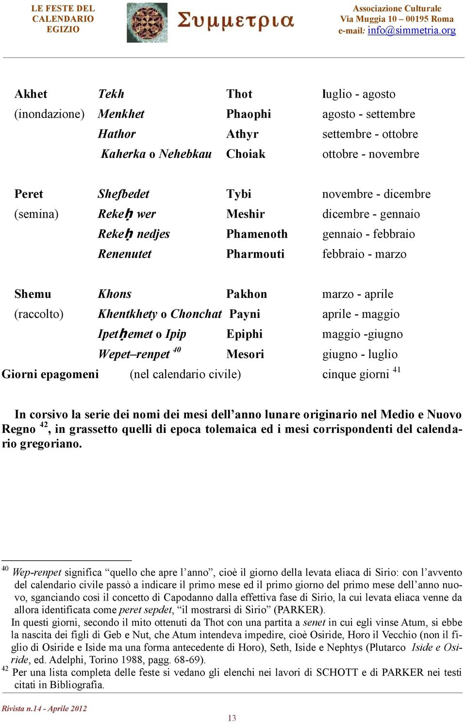 aprile - maggio Ipetḥ emet o Ipip Epiphi maggio -giugno Wepet renpet 40 Mesori giugno - luglio Giorni epagomeni (nel calendario civile) cinque giorni 41 In corsivo la serie dei nomi dei mesi dell