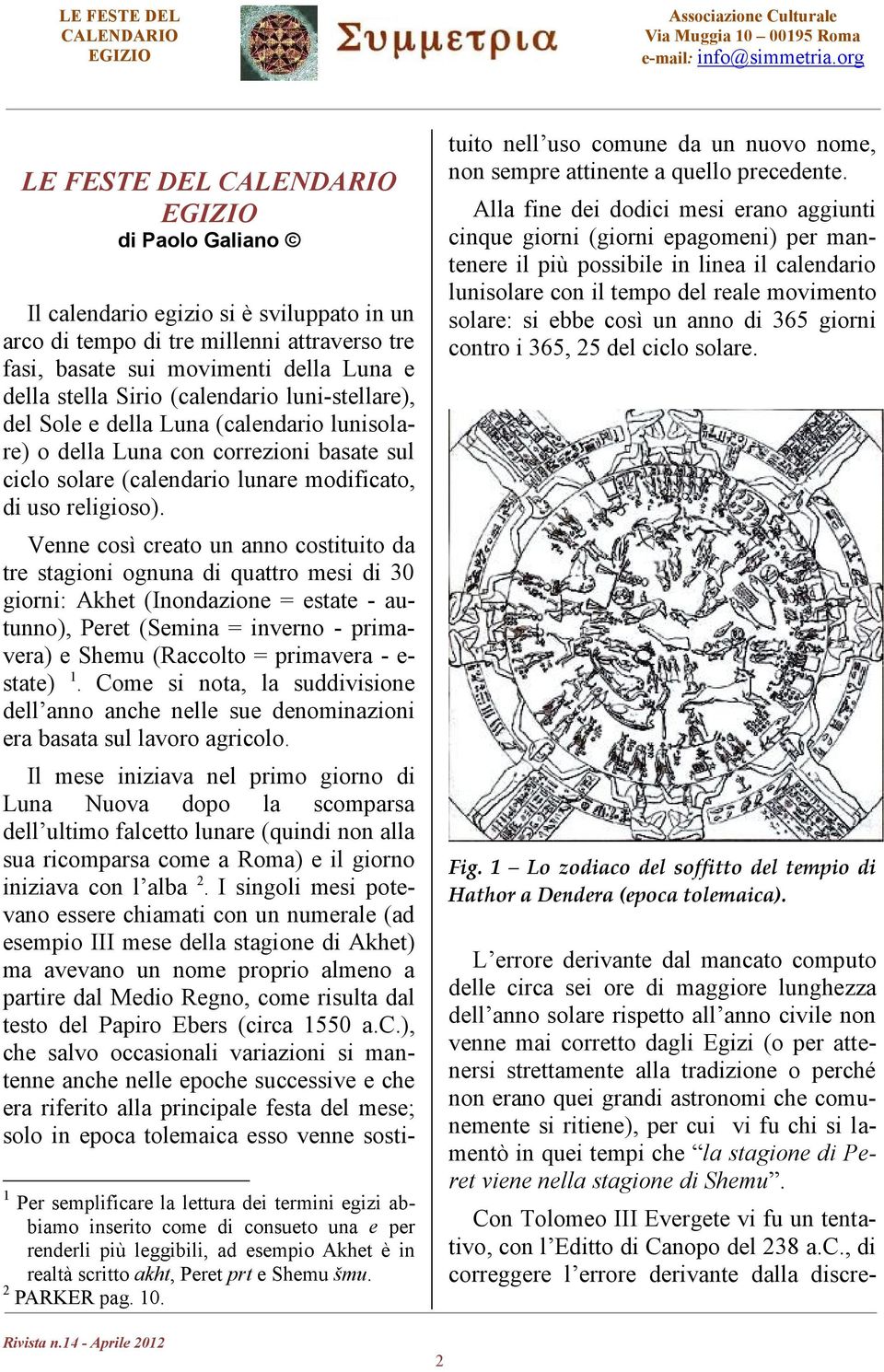 Venne così creato un anno costituito da tre stagioni ognuna di quattro mesi di 30 giorni: Akhet (Inondazione = estate - autunno), Peret (Semina = inverno - primavera) e Shemu (Raccolto = primavera -