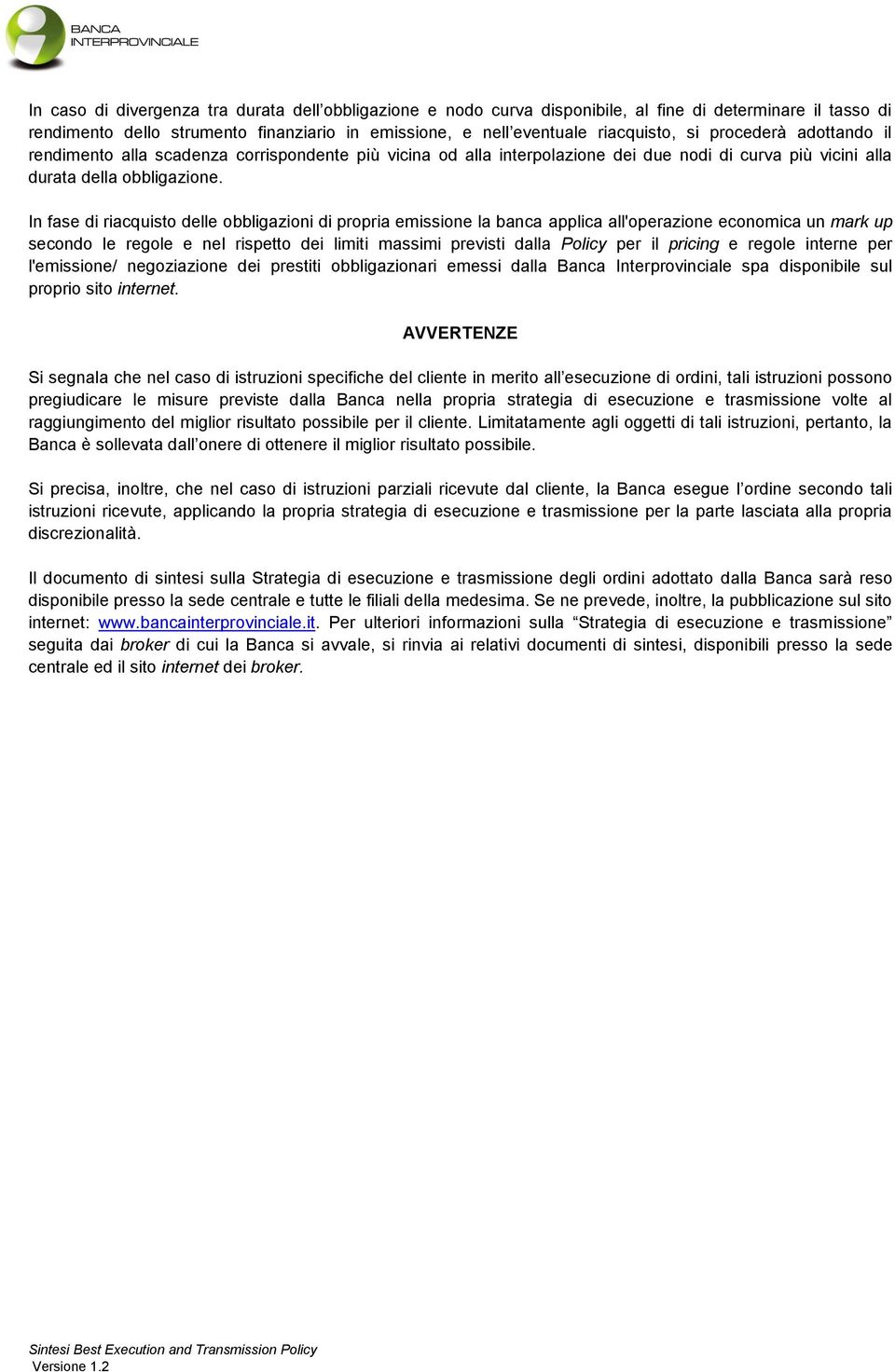 In fase di riacquisto delle obbligazioni di propria emissione la banca applica all'operazione economica un mark up secondo le regole e nel rispetto dei limiti massimi previsti dalla Policy per il