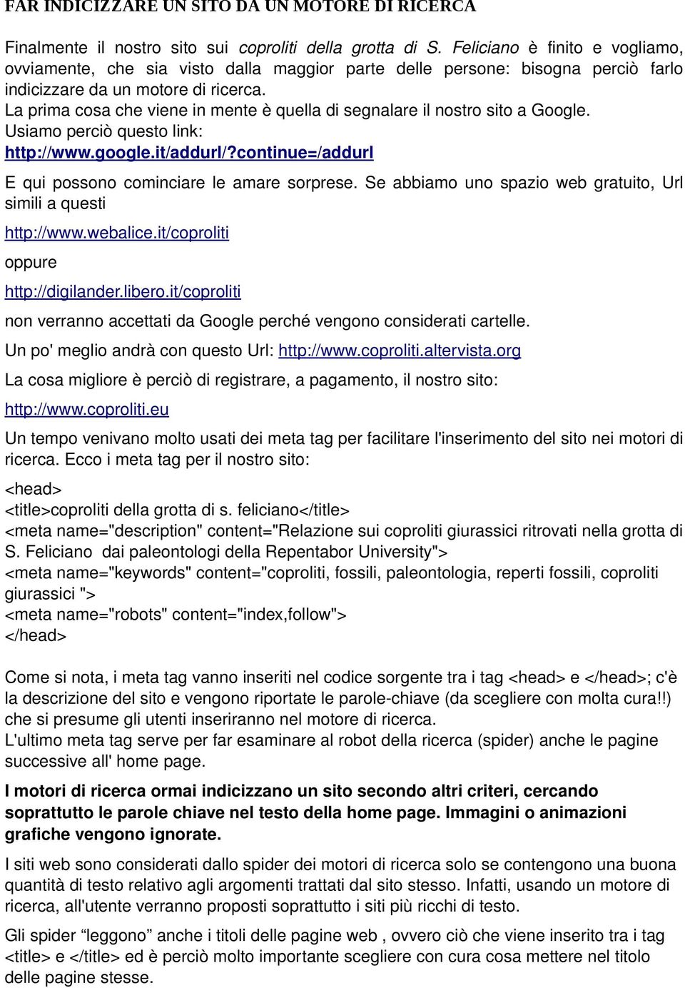 La prima cosa che viene in mente è quella di segnalare il nostro sito a Google. Usiamo perciò questo link: http://www.google.it/addurl/?continue=/addurl E qui possono cominciare le amare sorprese.