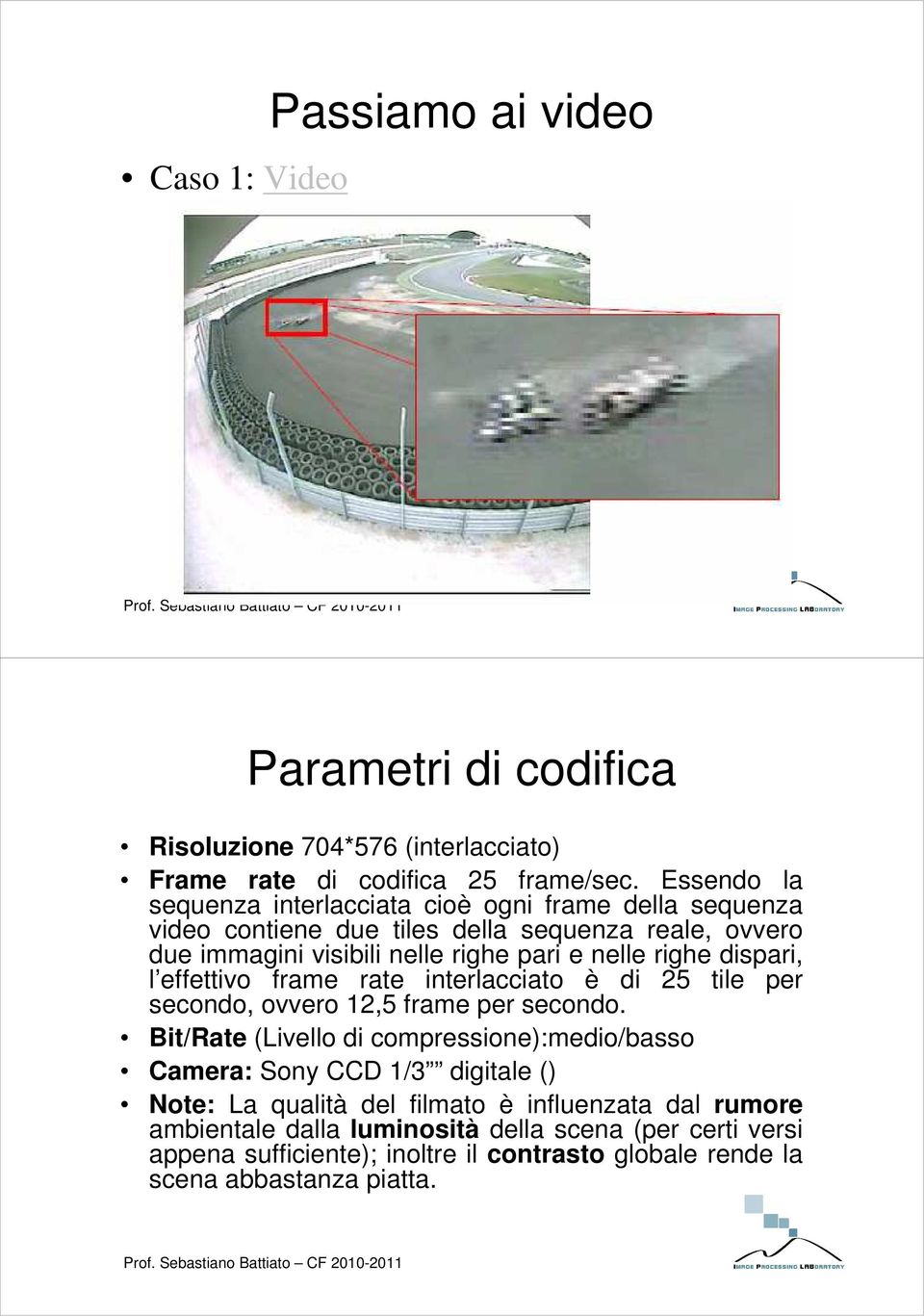 righe dispari, l effettivo frame rate interlacciato è di 25 tile per secondo, ovvero 12,5 frame per secondo.