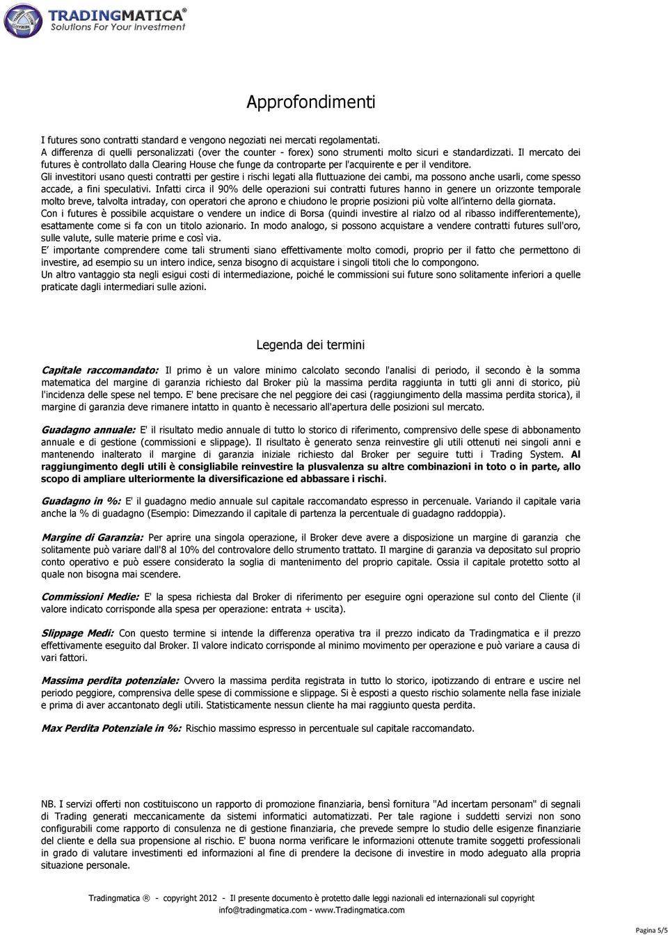 Il mercato dei futures è controllato dalla Clearing House che funge da controparte per l'acquirente e per il venditore.