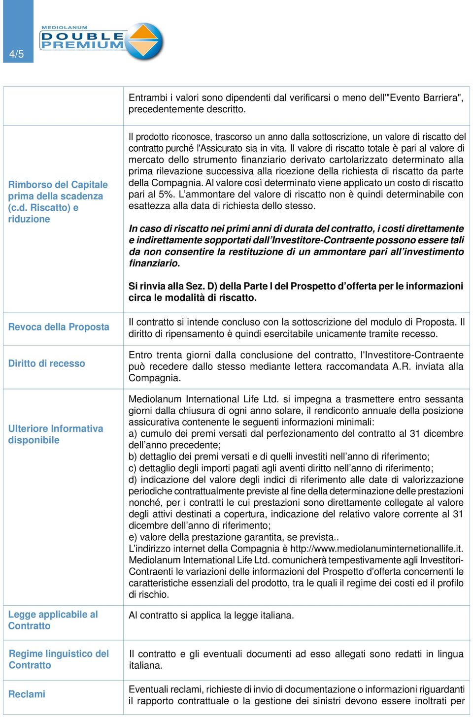 da parte della Compagnia. Al valore così determinato viene applicato un costo di riscatto pari al 5%.