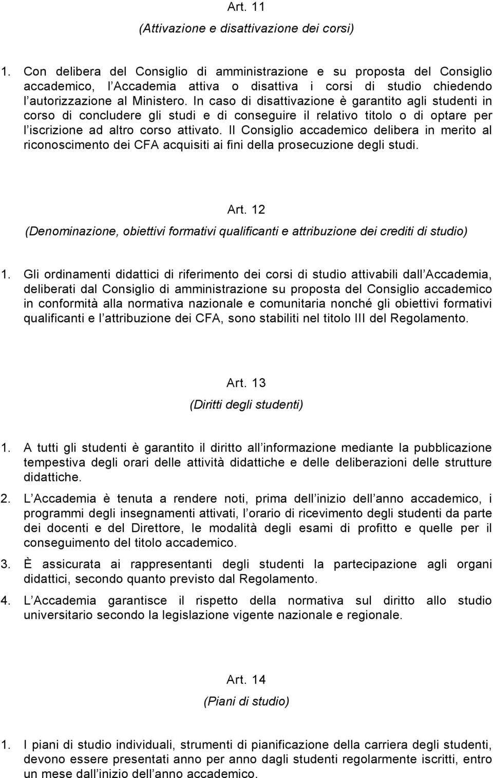 In caso di disattivazione è garantito agli studenti in corso di concludere gli studi e di conseguire il relativo titolo o di optare per l iscrizione ad altro corso attivato.