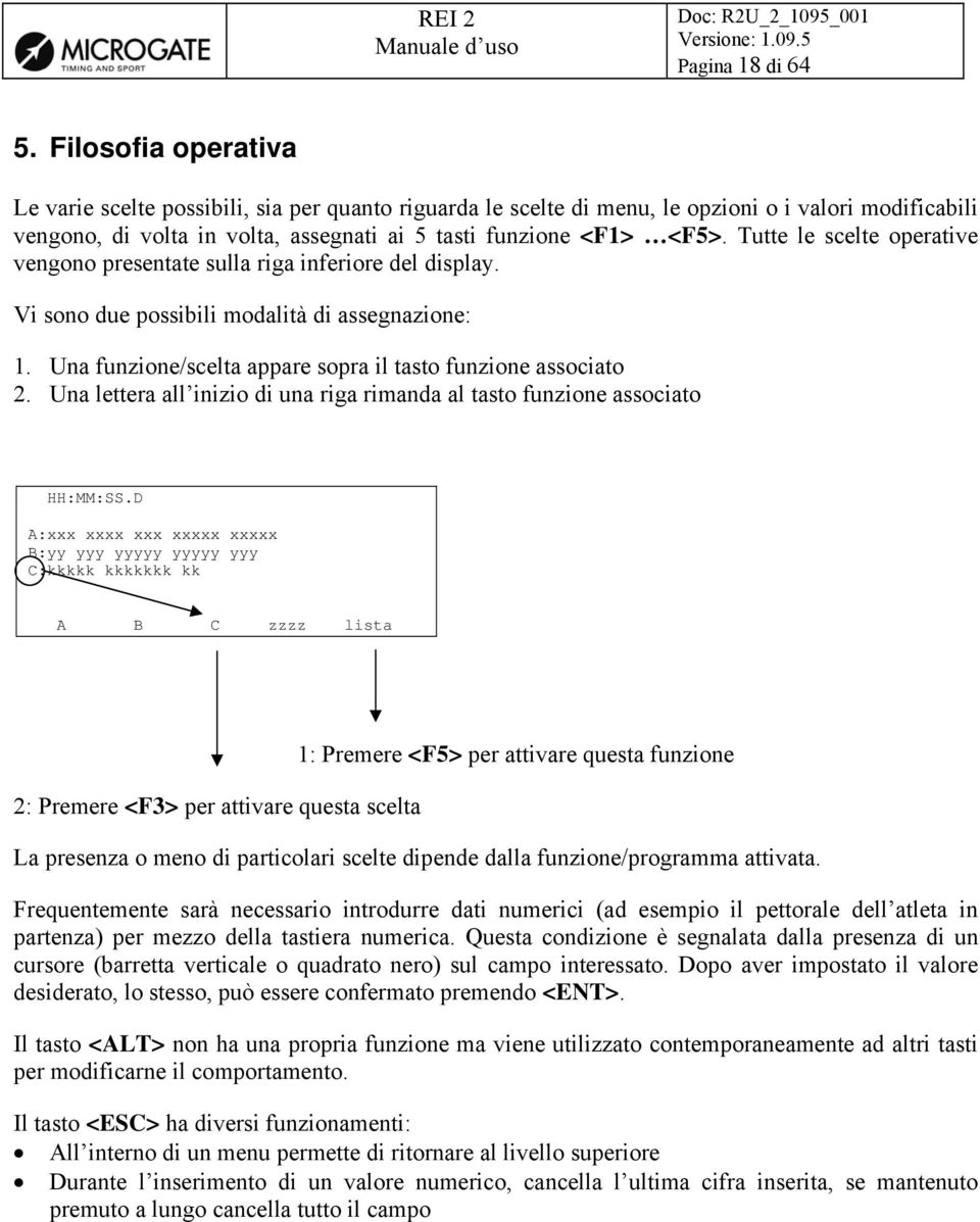 Tutte le scelte operative vengono presentate sulla riga inferiore del display. Vi sono due possibili modalità di assegnazione: 1. Una funzione/scelta appare sopra il tasto funzione associato 2.