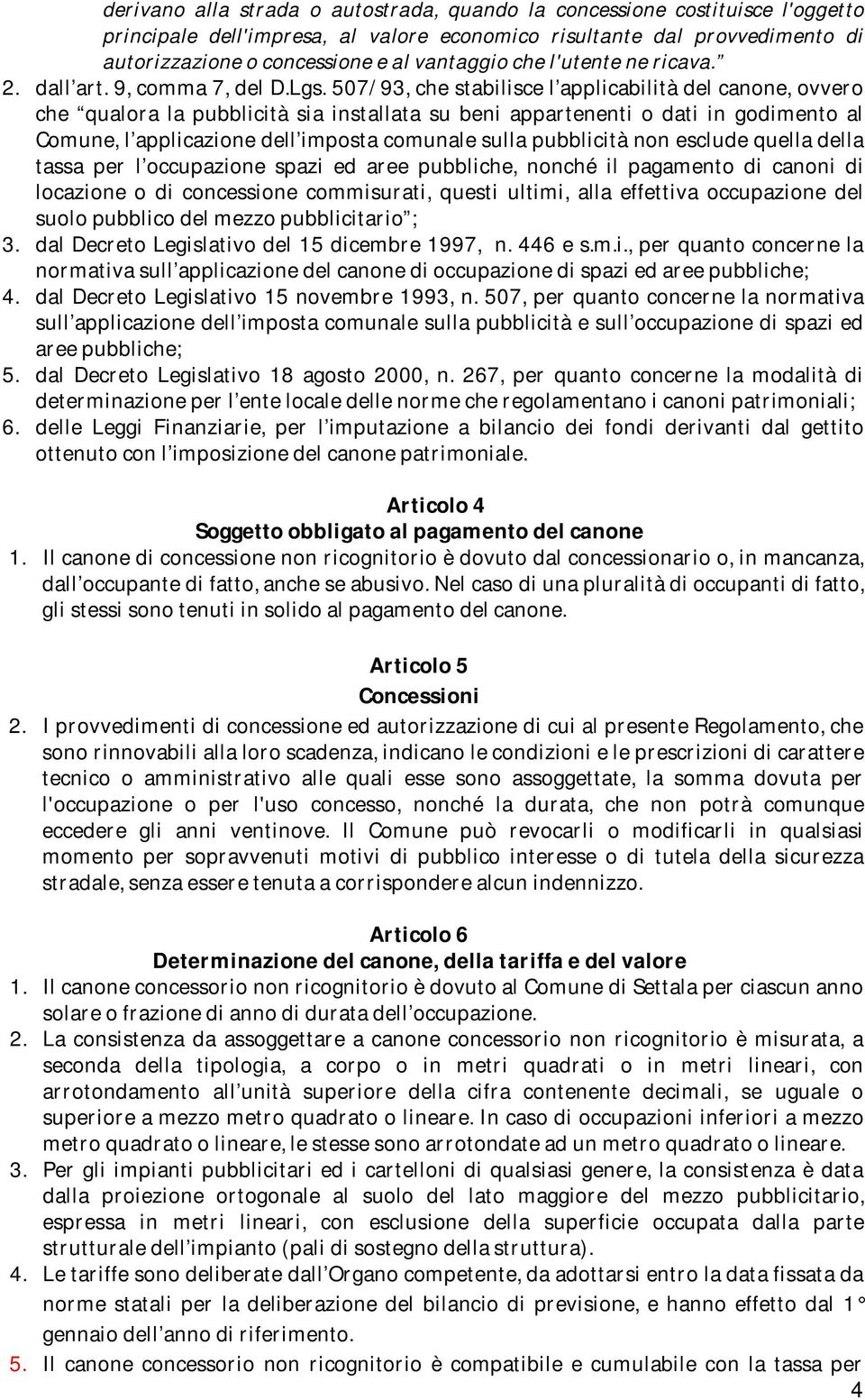 507/93, che stabilisce l applicabilità del canone, ovvero che qualora la pubblicità sia installata su beni appartenenti o dati in godimento al Comune, l applicazione dell imposta comunale sulla