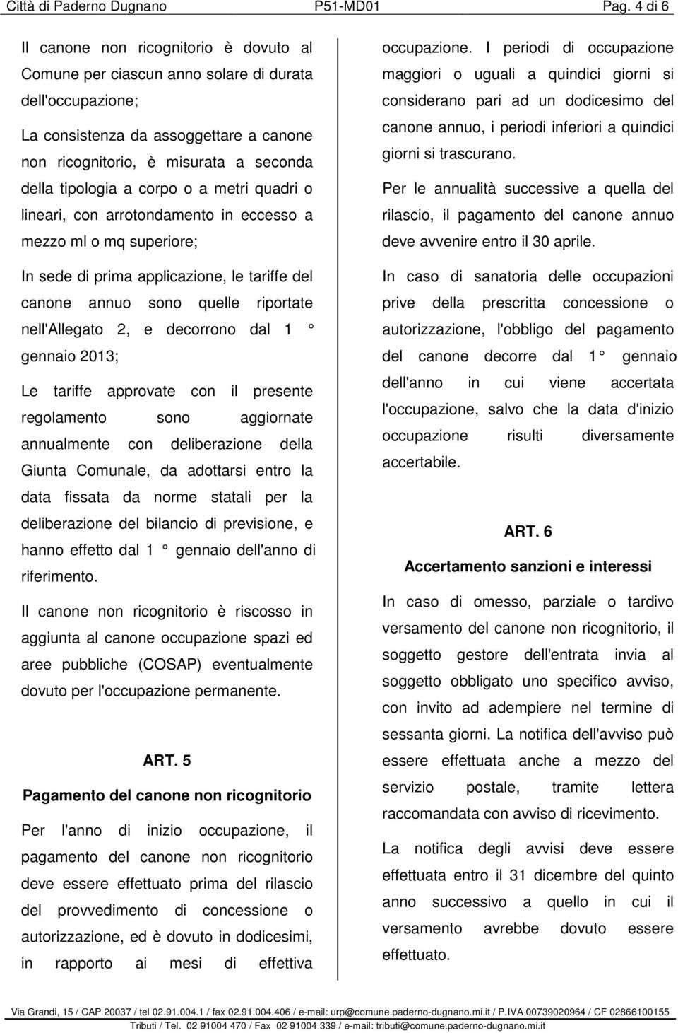 a corpo o a metri quadri o lineari, con arrotondamento in eccesso a mezzo o mq superiore; In sede di prima applicazione, le tariffe del canone annuo sono quelle riportate nell'allegato 2, e decorrono