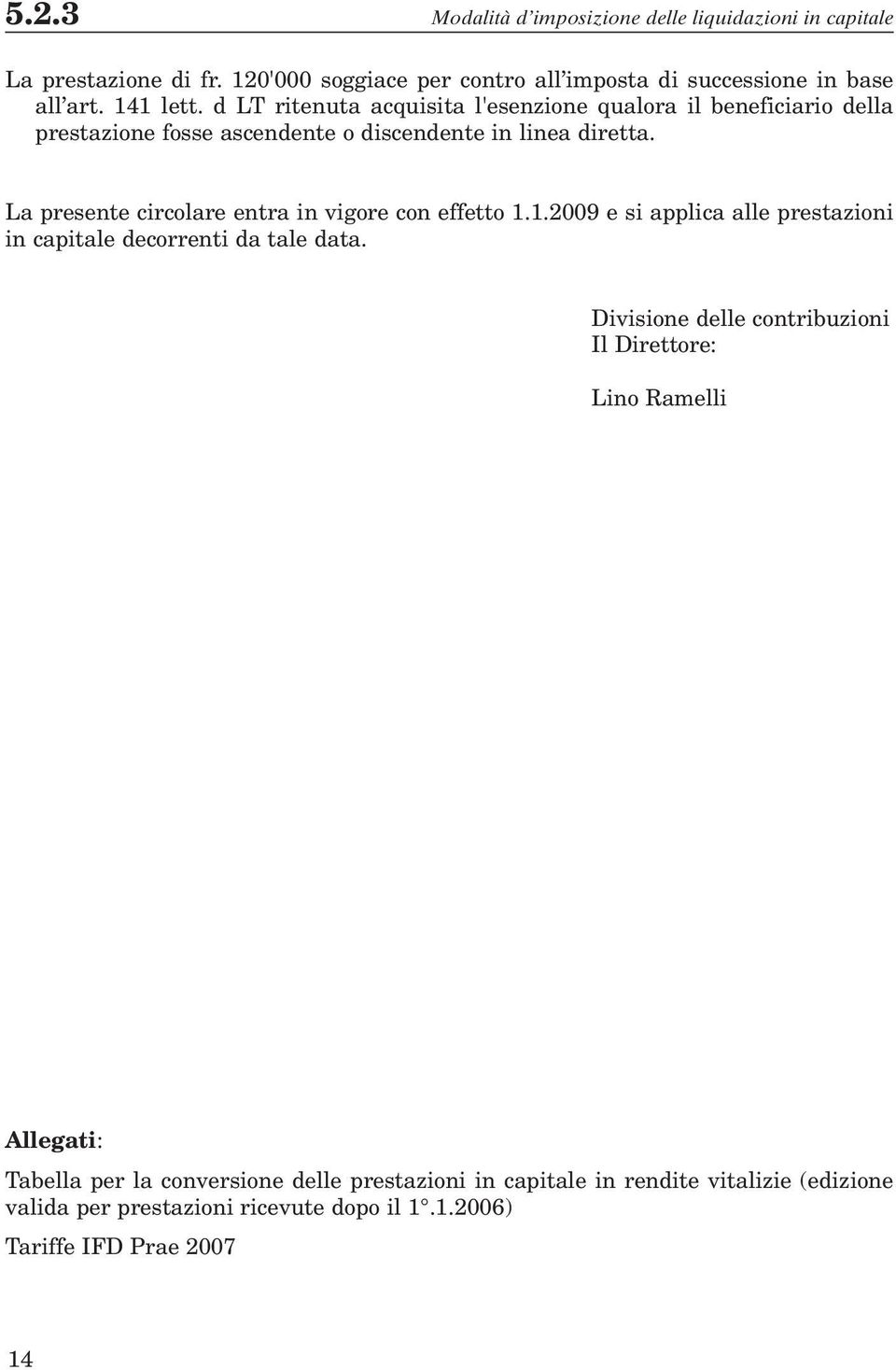 La presente circolare entra in vigore con effetto 1.1.2009 e si applica alle prestazioni in capitale decorrenti da tale data.