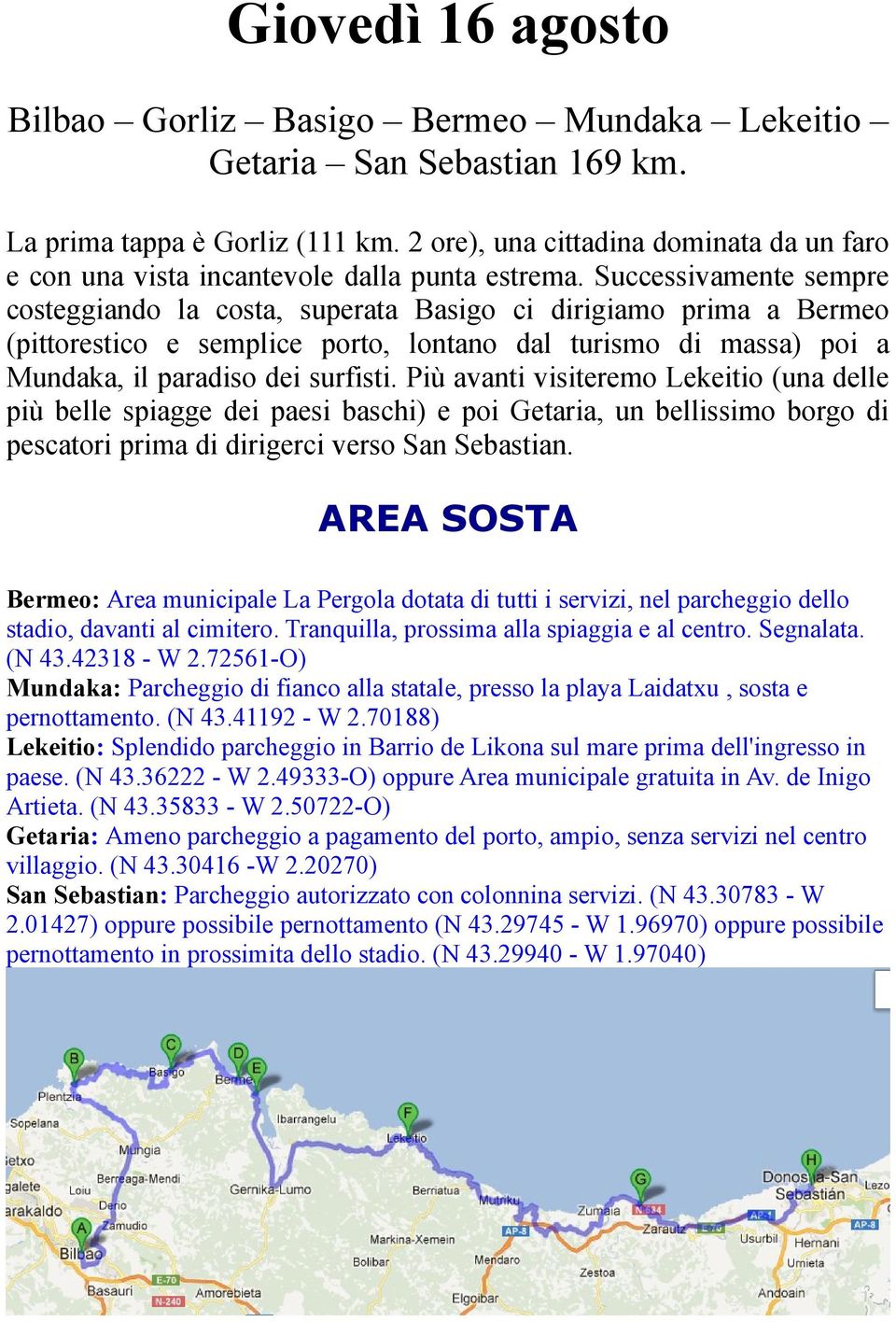 Successivamente sempre costeggiando la costa, superata Basigo ci dirigiamo prima a Bermeo (pittorestico e semplice porto, lontano dal turismo di massa) poi a Mundaka, il paradiso dei surfisti.