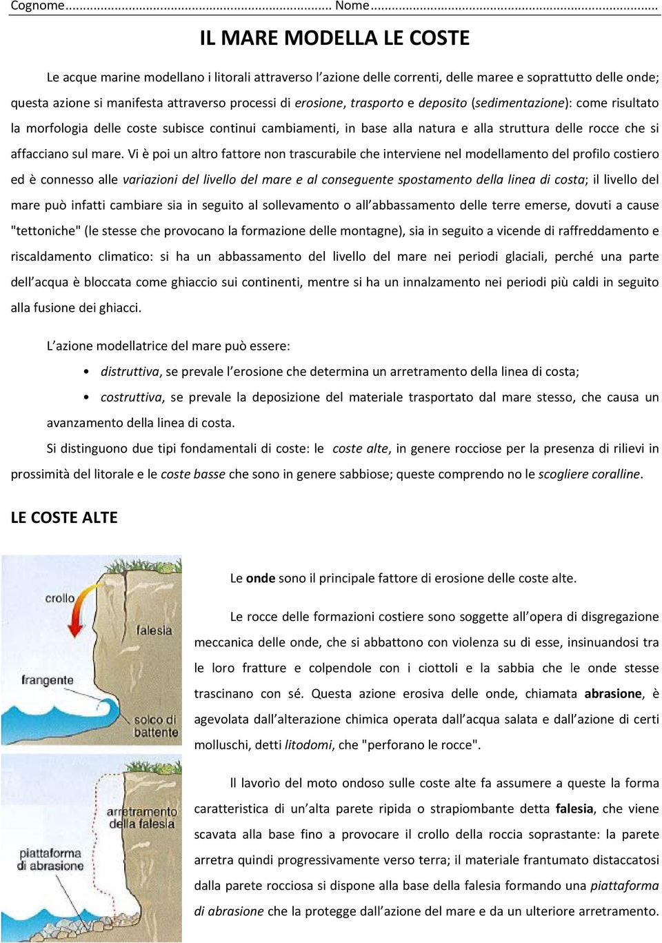 (sedimentazione): come risultato la morfologia delle coste subisce continui cambiamenti, in base alla natura e alla struttura delle rocce che si affacciano sul mare.