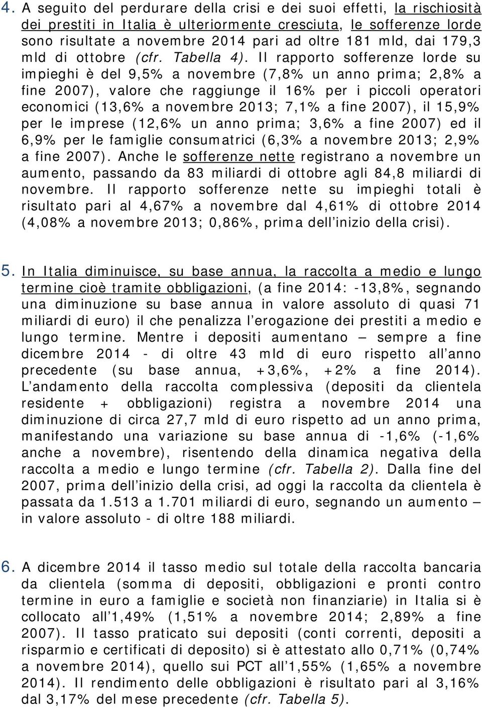 Il rapporto sofferenze lorde su impieghi è del 9,5% a novembre (7,8% un anno prima; 2,8% a fine 2007), valore che raggiunge il 16% per i piccoli operatori economici (13,6% a novembre 2013; 7,1% a