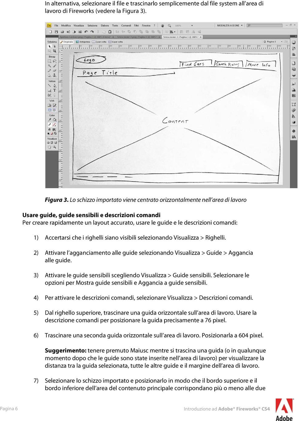 Lo schizzo importato viene centrato orizzontalmente nell area di lavoro Usare guide, guide sensibili e descrizioni comandi Per creare rapidamente un layout accurato, usare le guide e le descrizioni