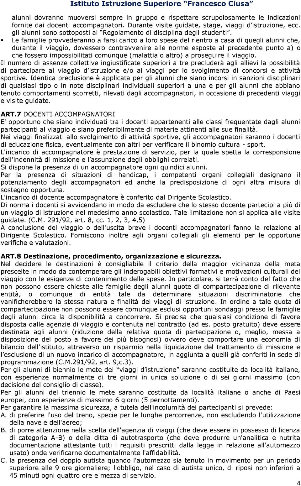 Le famiglie provvederanno a farsi carico a loro spese del rientro a casa di quegli alunni che, durante il viaggio, dovessero contravvenire alle norme esposte al precedente punto a) o che fossero