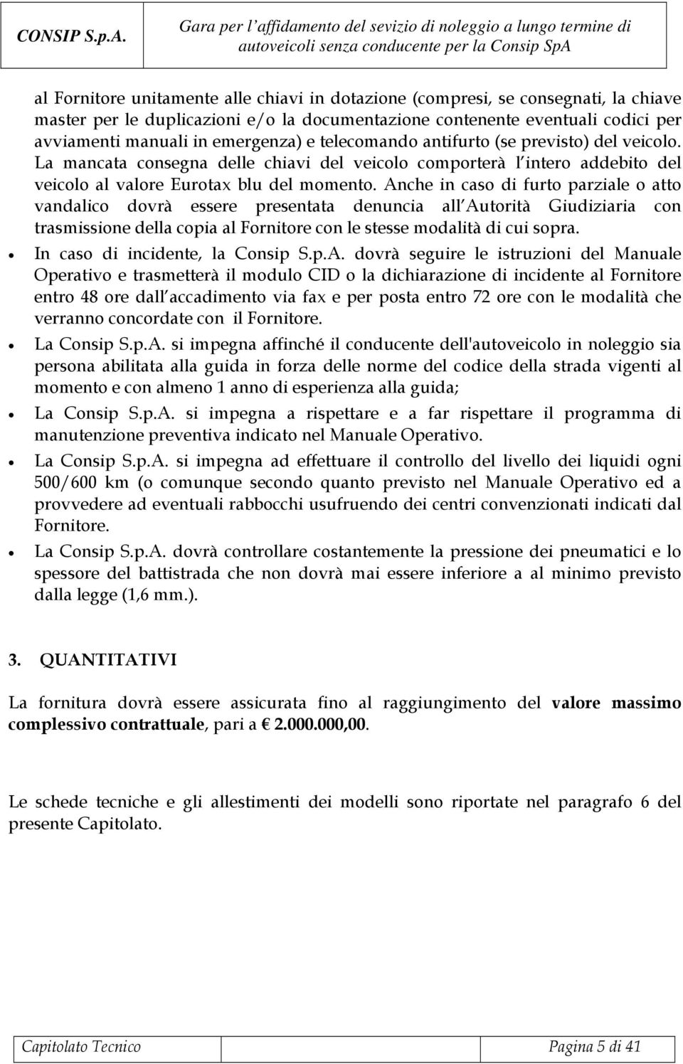 Anche in caso di furto parziale o atto vandalico dovrà essere presentata denuncia all Autorità Giudiziaria con trasmissione della copia al Fornitore con le stesse modalità di cui sopra.