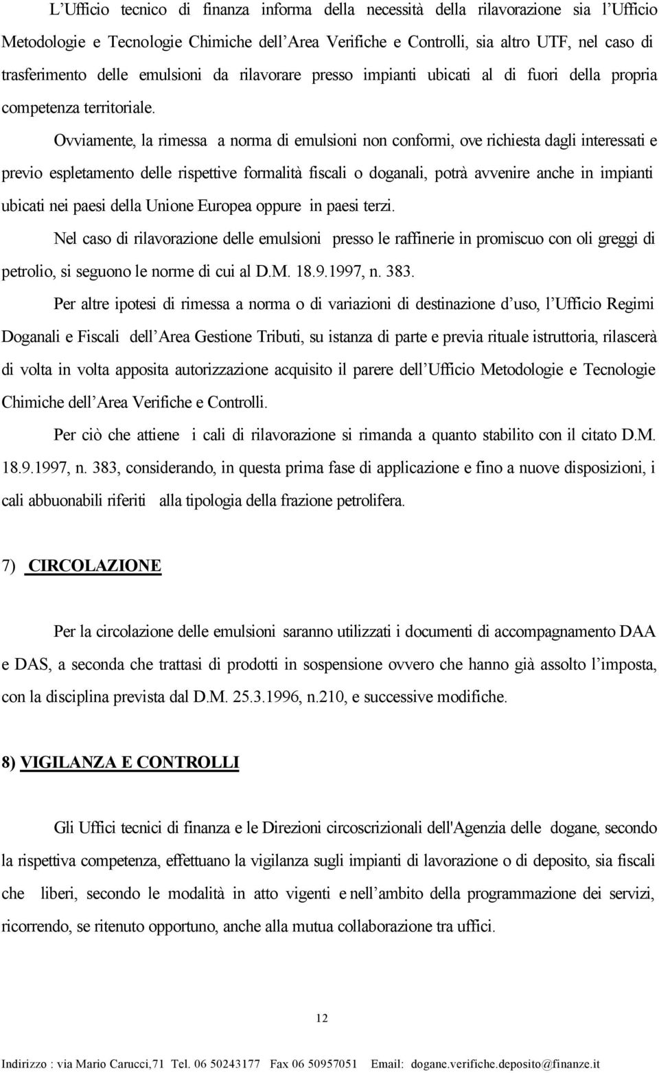 Ovviamente, la rimessa a norma di emulsioni non conformi, ove richiesta dagli interessati e previo espletamento delle rispettive formalità fiscali o doganali, potrà avvenire anche in impianti ubicati