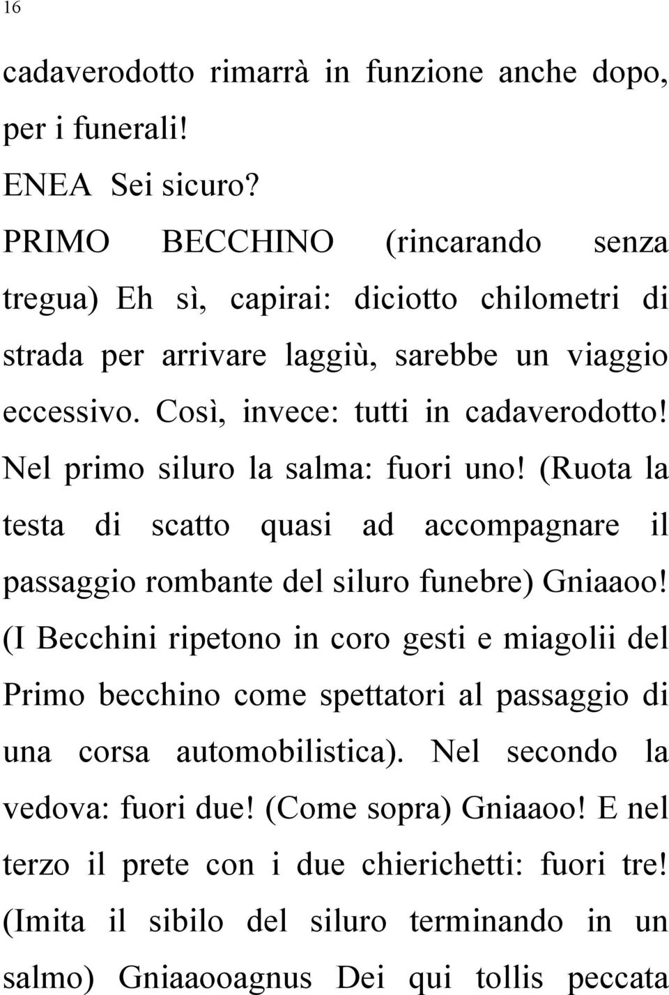 Nel primo siluro la salma: fuori uno! (Ruota la testa di scatto quasi ad accompagnare il passaggio rombante del siluro funebre) Gniaaoo!