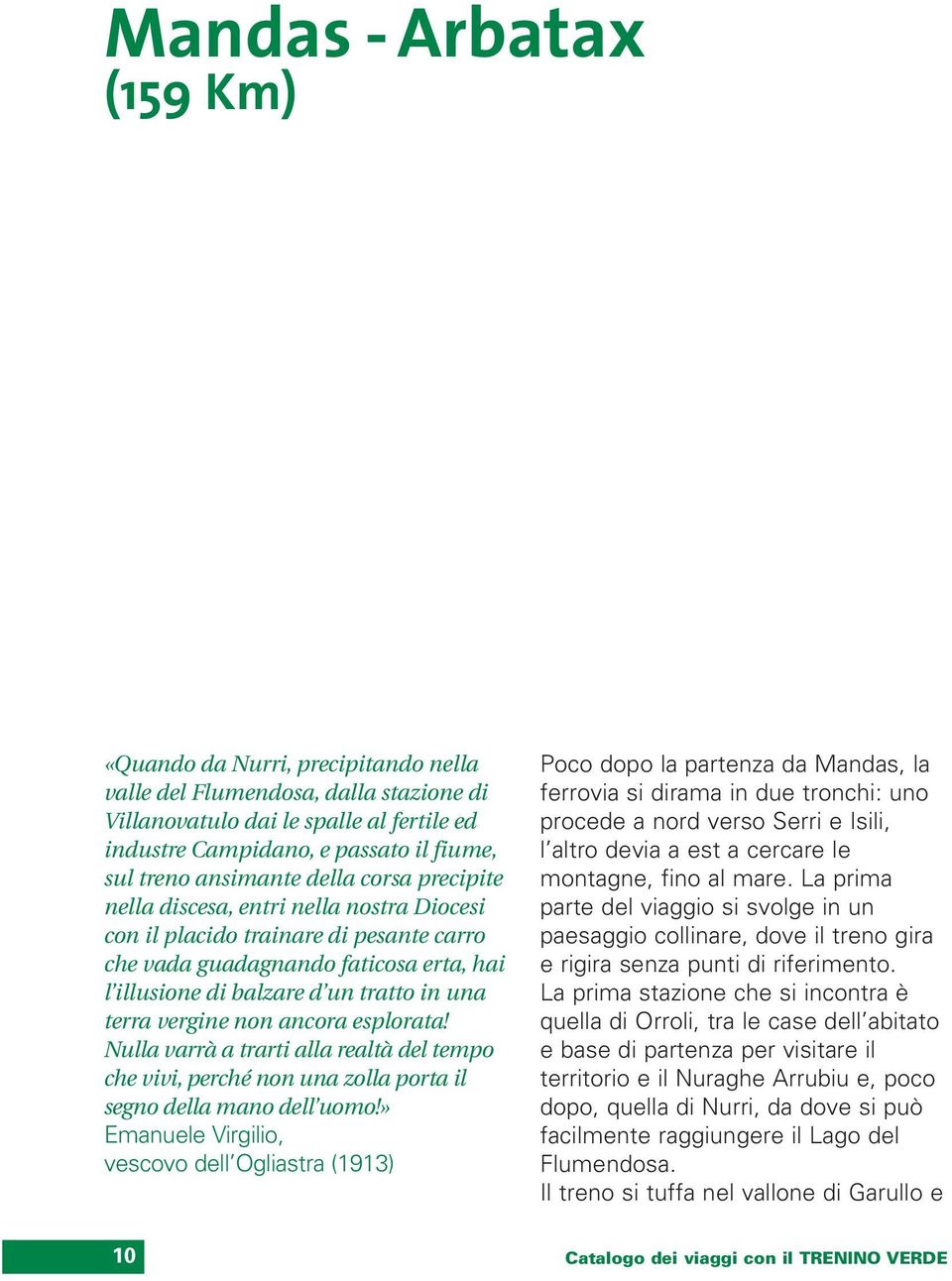 terra vergine non ancora esplorata! Nulla varrà a trarti alla realtà del tempo che vivi, perché non una zolla porta il segno della mano dell uomo!