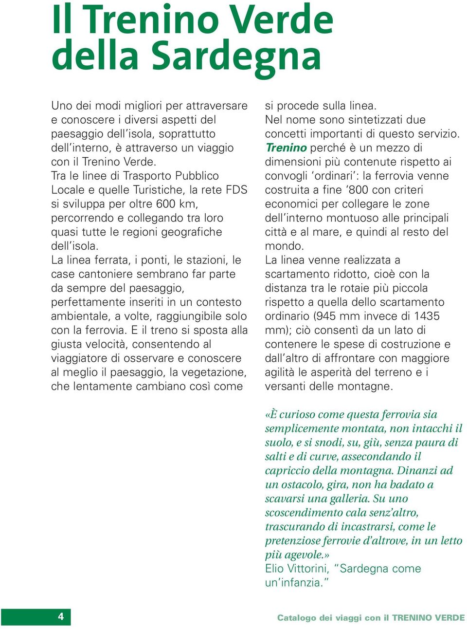 La linea ferrata, i ponti, le stazioni, le case cantoniere sembrano far parte da sempre del paesaggio, perfettamente inseriti in un contesto ambientale, a volte, raggiungibile solo con la ferrovia.