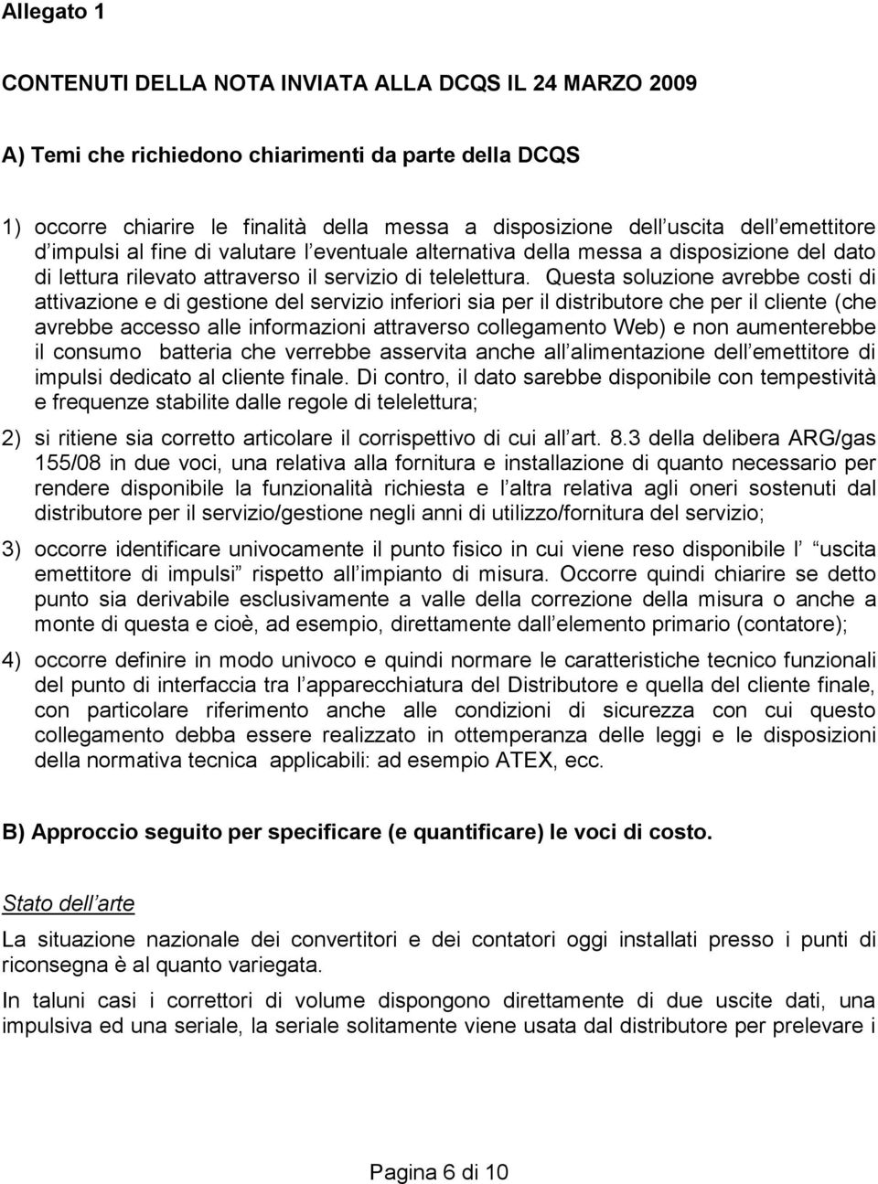 Questa soluzione avrebbe costi di attivazione e di gestione del servizio inferiori sia per il distributore che per il cliente (che avrebbe accesso alle informazioni attraverso collegamento Web) e non