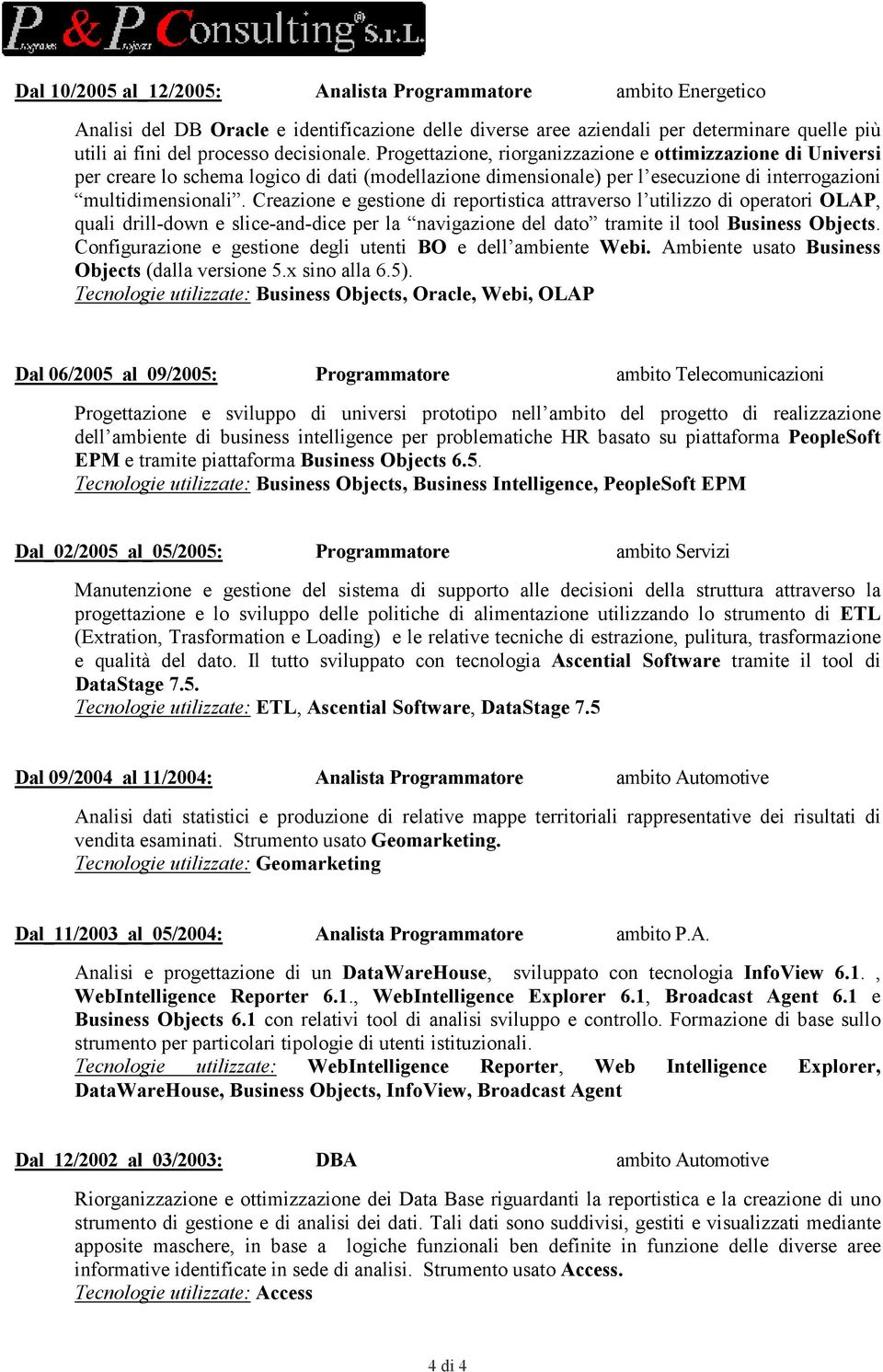 Creazione e gestione di reportistica attraverso l utilizzo di operatori OLAP, quali drill-down e slice-and-dice per la navigazione del dato tramite il tool Business Objects.