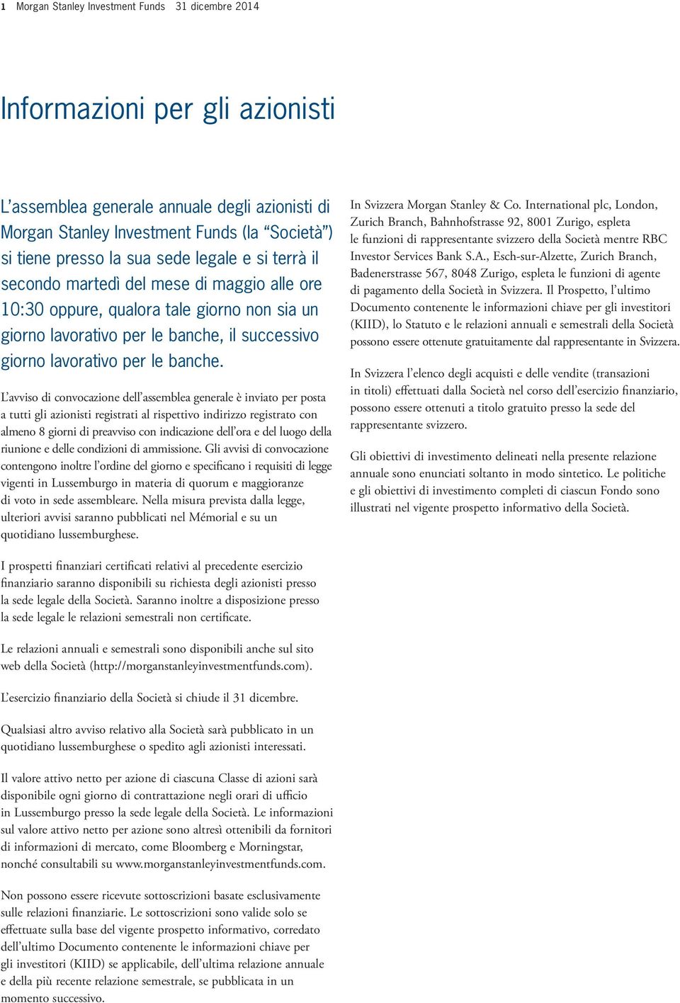 L avviso di convocazione dell assemblea generale è inviato per posta a tutti gli azionisti registrati al rispettivo indirizzo registrato con almeno 8 giorni di preavviso con indicazione dell ora e