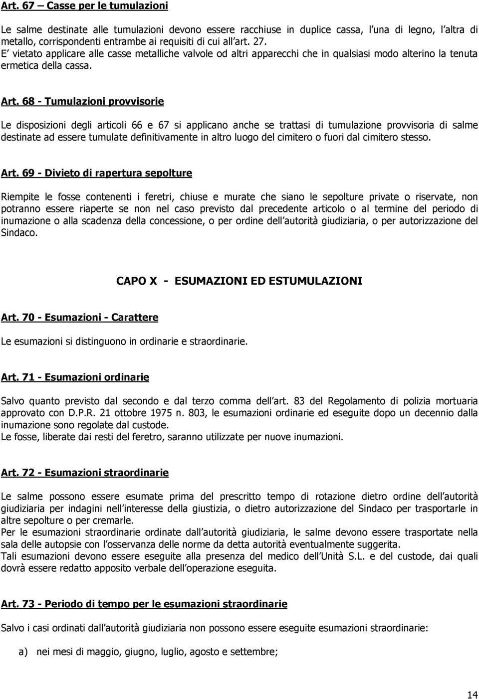 68 - Tumulazioni provvisorie Le disposizioni degli articoli 66 e 67 si applicano anche se trattasi di tumulazione provvisoria di salme destinate ad essere tumulate definitivamente in altro luogo del