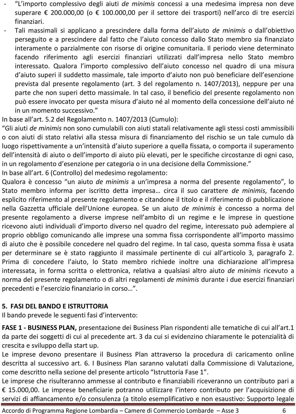 o parzialmente con risorse di origine comunitaria. Il periodo viene determinato facendo riferimento agli esercizi finanziari utilizzati dall impresa nello Stato membro interessato.