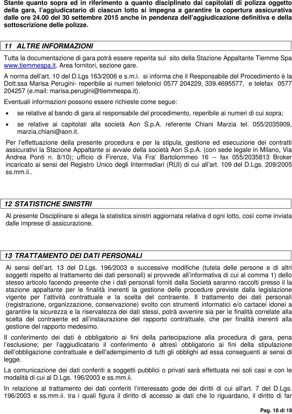 11 ALTRE INFORMAZIONI Tutta la documentazione di gara potrà essere reperita sul sito della Stazione Appaltante Tiemme Spa www.tiemmespa.it. Area fornitori, sezione gare. A norma dell art. 10 del D.