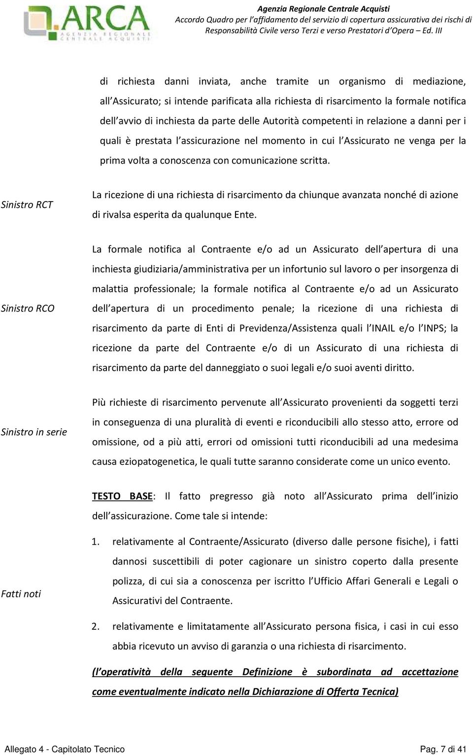 Sinistro RCT La ricezione di una richiesta di risarcimento da chiunque avanzata nonché di azione di rivalsa esperita da qualunque Ente.